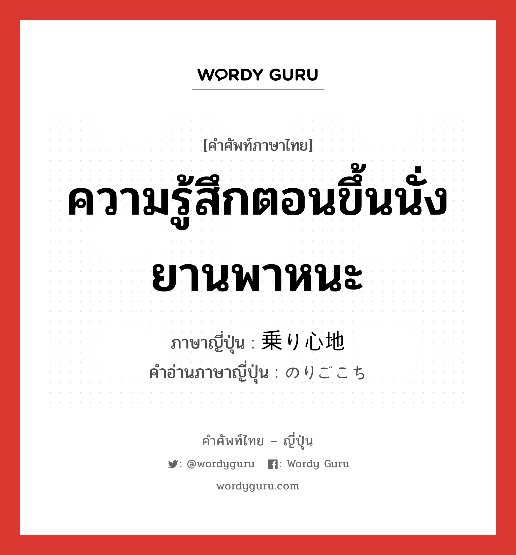 ความรู้สึกตอนขึ้นนั่งยานพาหนะ ภาษาญี่ปุ่นคืออะไร, คำศัพท์ภาษาไทย - ญี่ปุ่น ความรู้สึกตอนขึ้นนั่งยานพาหนะ ภาษาญี่ปุ่น 乗り心地 คำอ่านภาษาญี่ปุ่น のりごこち หมวด n หมวด n