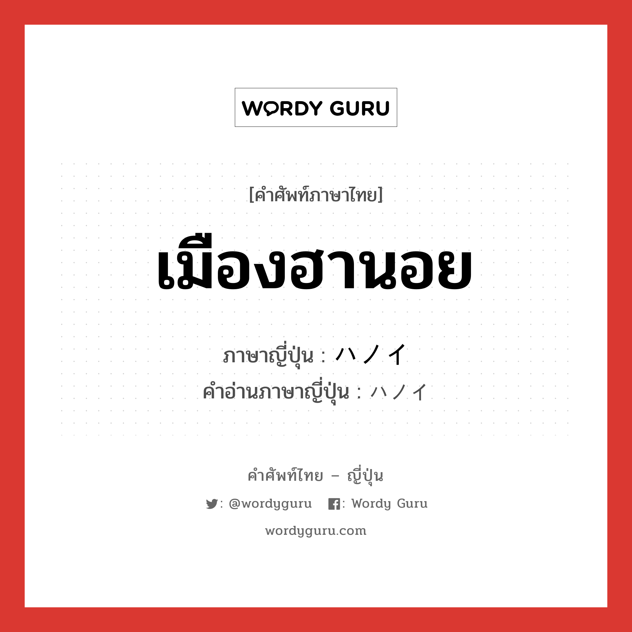 เมืองฮานอย ภาษาญี่ปุ่นคืออะไร, คำศัพท์ภาษาไทย - ญี่ปุ่น เมืองฮานอย ภาษาญี่ปุ่น ハノイ คำอ่านภาษาญี่ปุ่น ハノイ หมวด n หมวด n