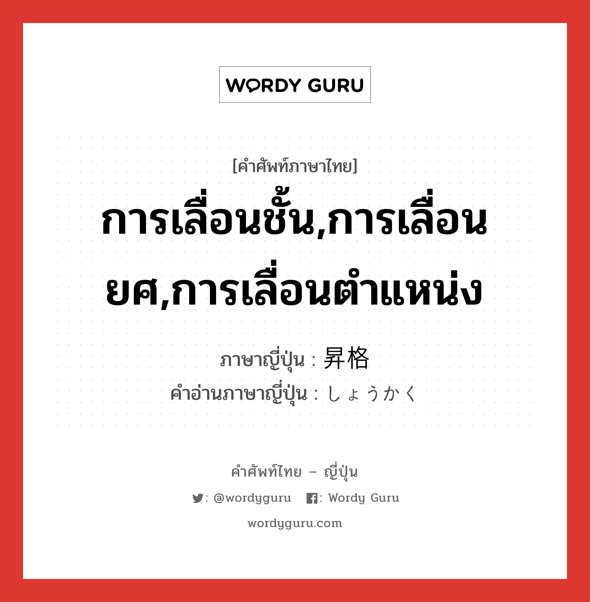 การเลื่อนชั้น,การเลื่อนยศ,การเลื่อนตำแหน่ง ภาษาญี่ปุ่นคืออะไร, คำศัพท์ภาษาไทย - ญี่ปุ่น การเลื่อนชั้น,การเลื่อนยศ,การเลื่อนตำแหน่ง ภาษาญี่ปุ่น 昇格 คำอ่านภาษาญี่ปุ่น しょうかく หมวด n หมวด n