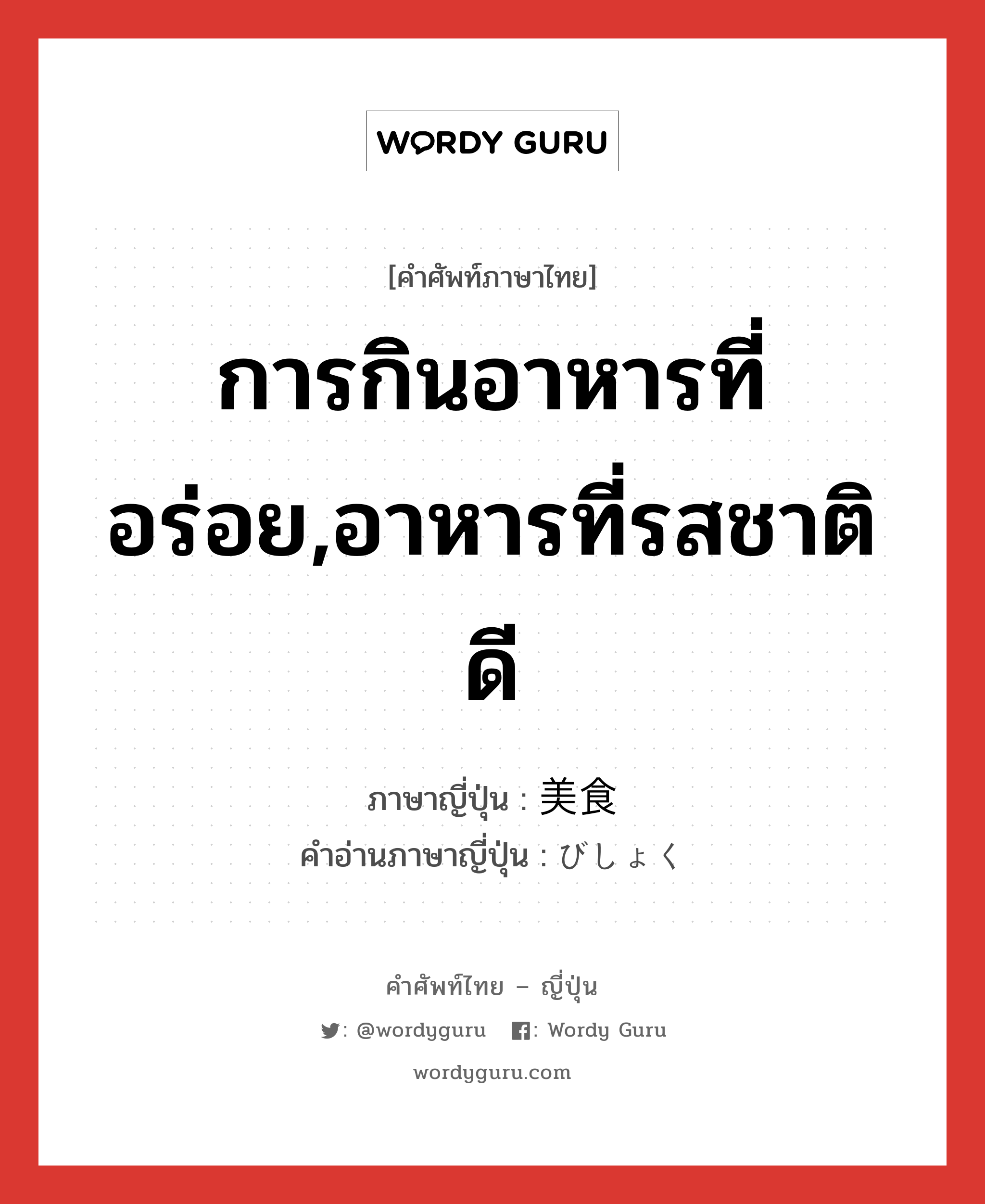 การกินอาหารที่อร่อย,อาหารที่รสชาติดี ภาษาญี่ปุ่นคืออะไร, คำศัพท์ภาษาไทย - ญี่ปุ่น การกินอาหารที่อร่อย,อาหารที่รสชาติดี ภาษาญี่ปุ่น 美食 คำอ่านภาษาญี่ปุ่น びしょく หมวด n หมวด n