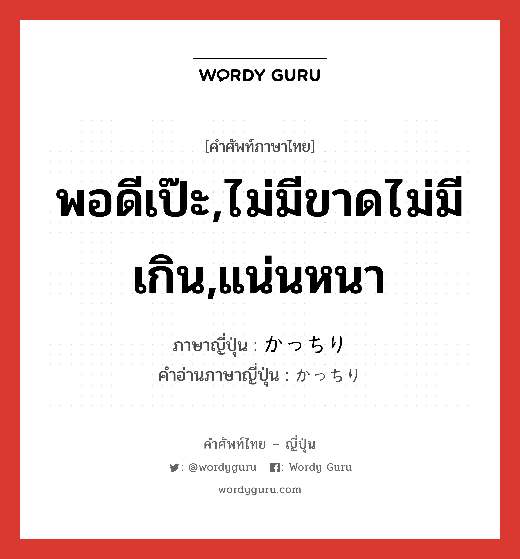 พอดีเป๊ะ,ไม่มีขาดไม่มีเกิน,แน่นหนา ภาษาญี่ปุ่นคืออะไร, คำศัพท์ภาษาไทย - ญี่ปุ่น พอดีเป๊ะ,ไม่มีขาดไม่มีเกิน,แน่นหนา ภาษาญี่ปุ่น かっちり คำอ่านภาษาญี่ปุ่น かっちり หมวด adv หมวด adv