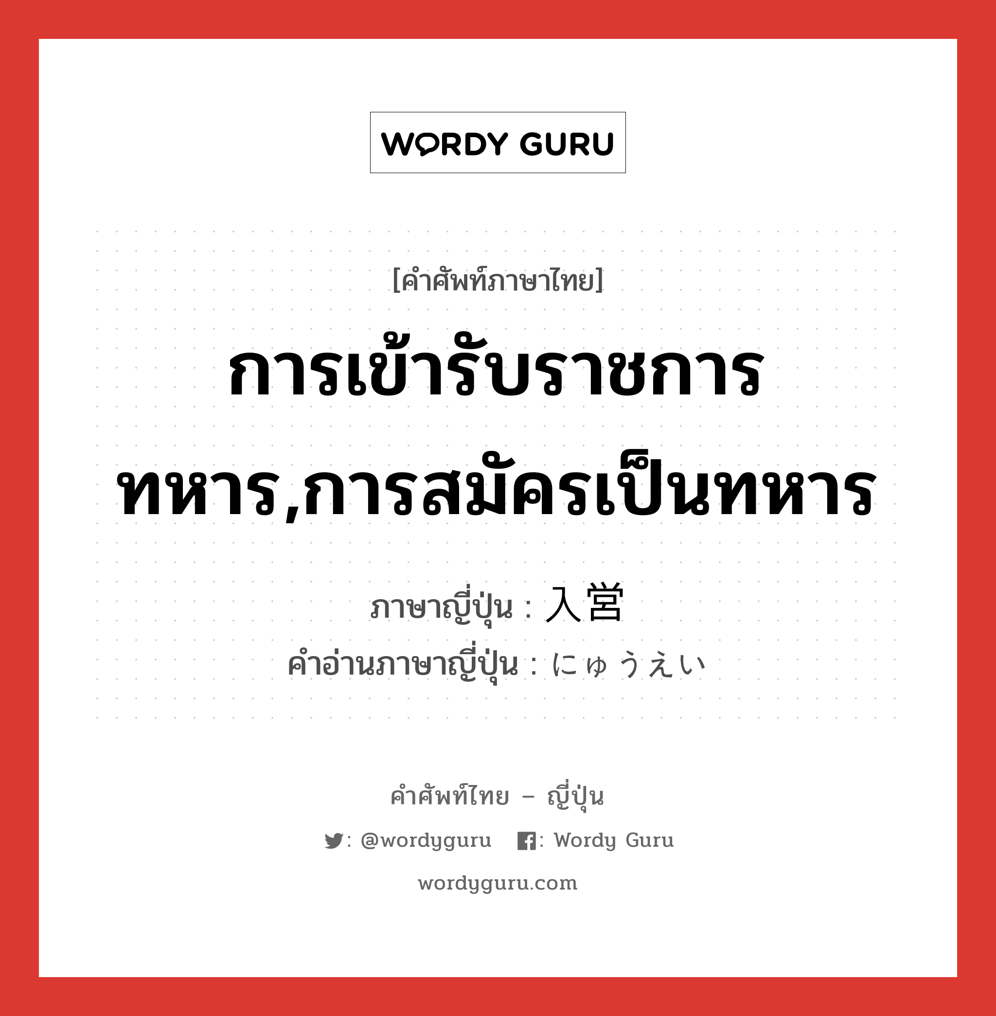 การเข้ารับราชการทหาร,การสมัครเป็นทหาร ภาษาญี่ปุ่นคืออะไร, คำศัพท์ภาษาไทย - ญี่ปุ่น การเข้ารับราชการทหาร,การสมัครเป็นทหาร ภาษาญี่ปุ่น 入営 คำอ่านภาษาญี่ปุ่น にゅうえい หมวด n หมวด n