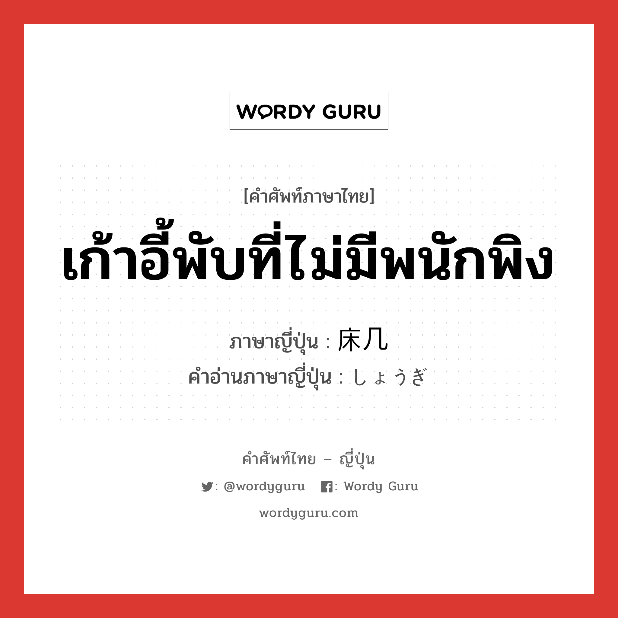 เก้าอี้พับที่ไม่มีพนักพิง ภาษาญี่ปุ่นคืออะไร, คำศัพท์ภาษาไทย - ญี่ปุ่น เก้าอี้พับที่ไม่มีพนักพิง ภาษาญี่ปุ่น 床几 คำอ่านภาษาญี่ปุ่น しょうぎ หมวด n หมวด n