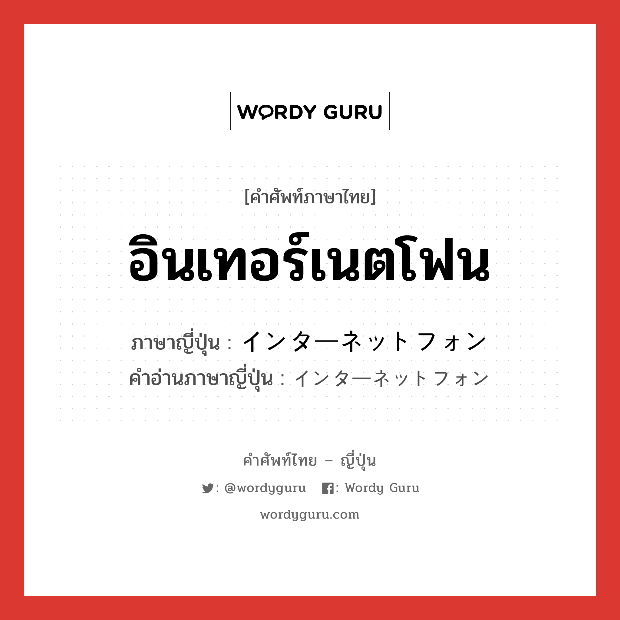 อินเทอร์เนตโฟน ภาษาญี่ปุ่นคืออะไร, คำศัพท์ภาษาไทย - ญี่ปุ่น อินเทอร์เนตโฟน ภาษาญี่ปุ่น インターネットフォン คำอ่านภาษาญี่ปุ่น インターネットフォン หมวด n หมวด n