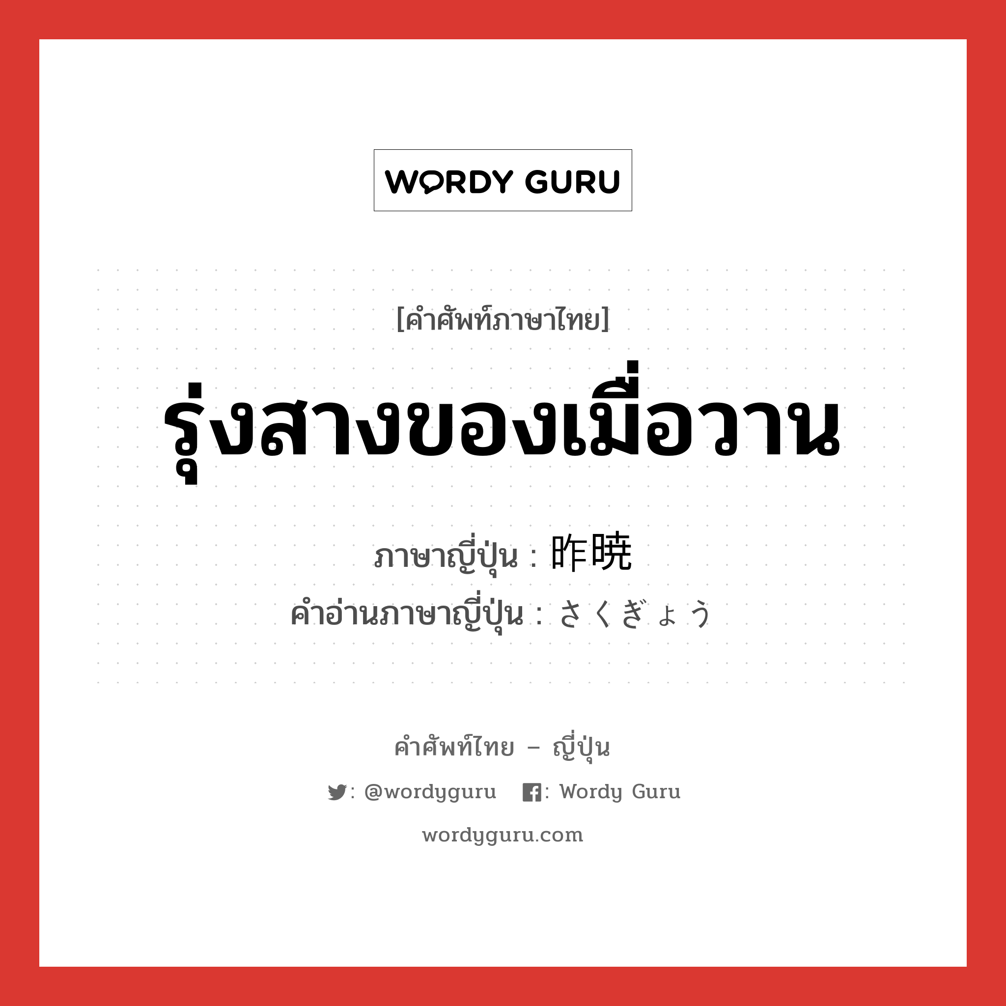 รุ่งสางของเมื่อวาน ภาษาญี่ปุ่นคืออะไร, คำศัพท์ภาษาไทย - ญี่ปุ่น รุ่งสางของเมื่อวาน ภาษาญี่ปุ่น 昨暁 คำอ่านภาษาญี่ปุ่น さくぎょう หมวด n-t หมวด n-t