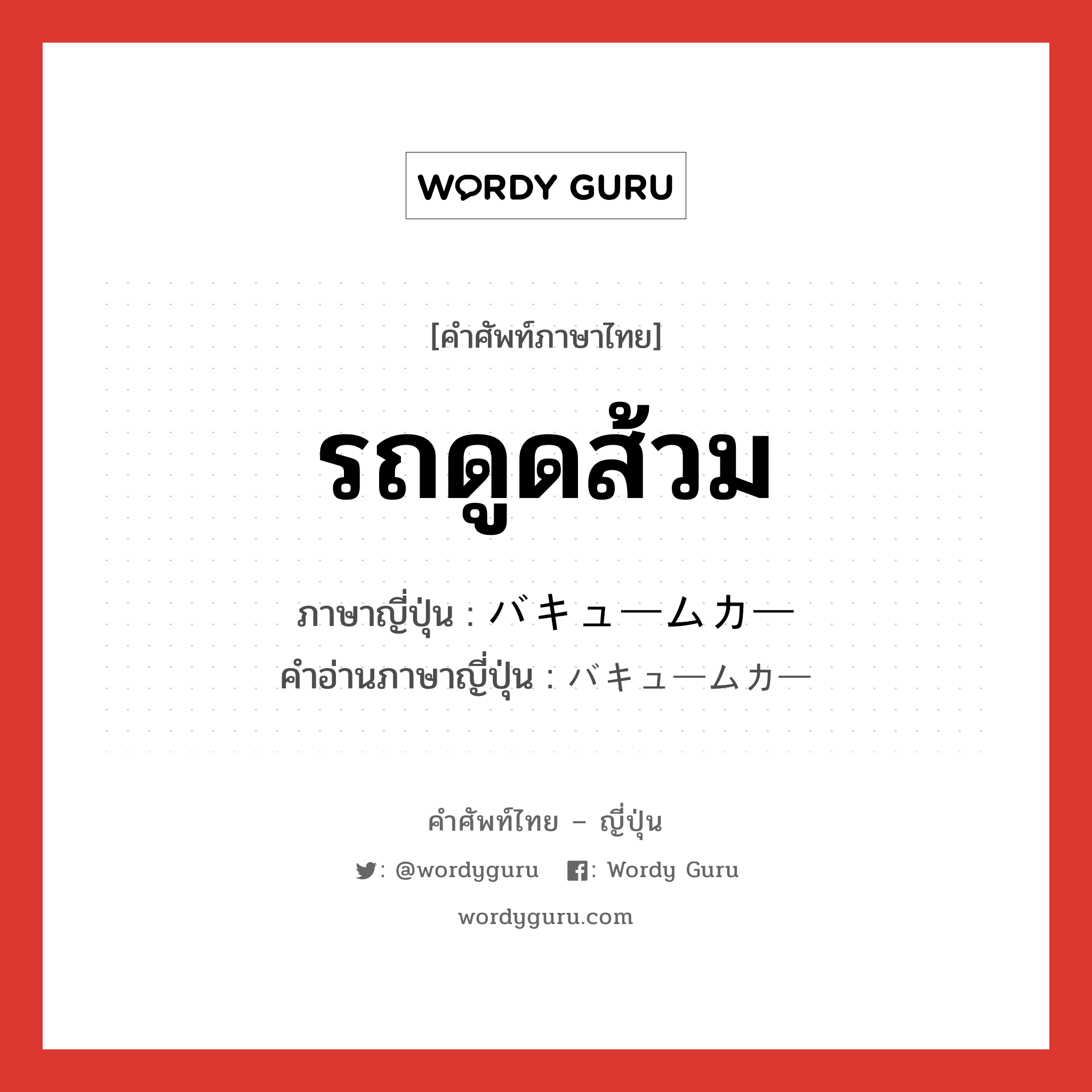 รถดูดส้วม ภาษาญี่ปุ่นคืออะไร, คำศัพท์ภาษาไทย - ญี่ปุ่น รถดูดส้วม ภาษาญี่ปุ่น バキュームカー คำอ่านภาษาญี่ปุ่น バキュームカー หมวด n หมวด n