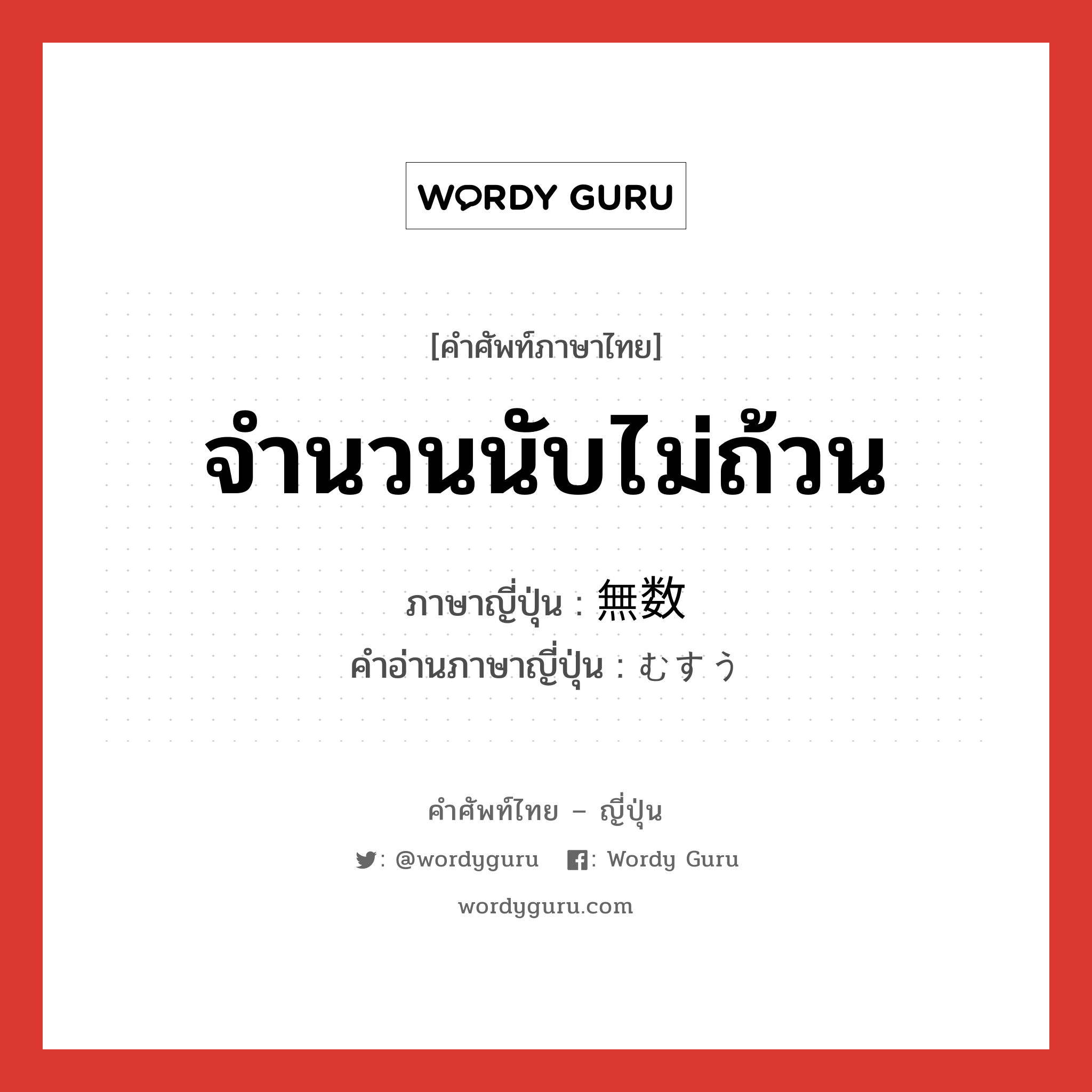 จำนวนนับไม่ถ้วน ภาษาญี่ปุ่นคืออะไร, คำศัพท์ภาษาไทย - ญี่ปุ่น จำนวนนับไม่ถ้วน ภาษาญี่ปุ่น 無数 คำอ่านภาษาญี่ปุ่น むすう หมวด n หมวด n