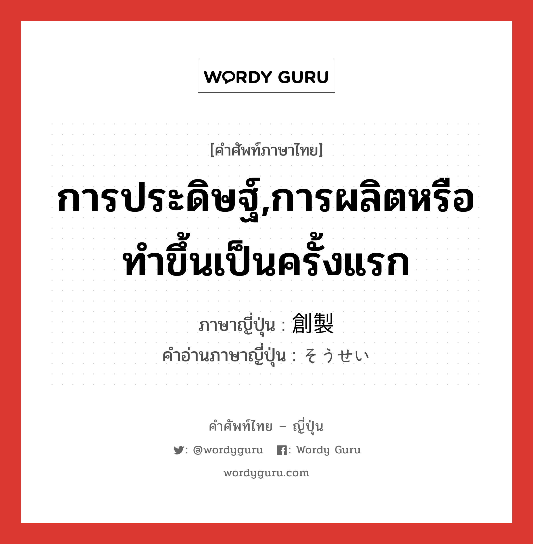 การประดิษฐ์,การผลิตหรือทำขึ้นเป็นครั้งแรก ภาษาญี่ปุ่นคืออะไร, คำศัพท์ภาษาไทย - ญี่ปุ่น การประดิษฐ์,การผลิตหรือทำขึ้นเป็นครั้งแรก ภาษาญี่ปุ่น 創製 คำอ่านภาษาญี่ปุ่น そうせい หมวด n หมวด n