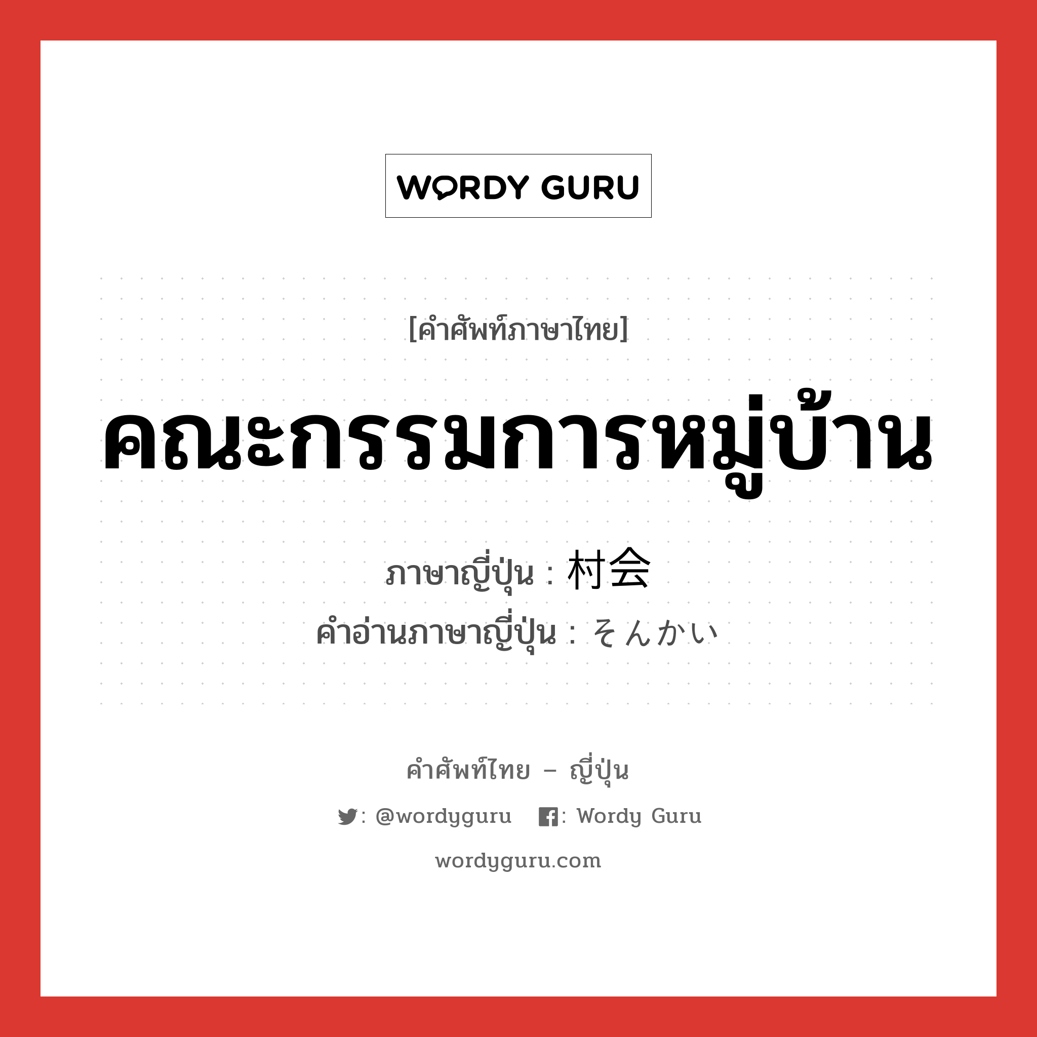 คณะกรรมการหมู่บ้าน ภาษาญี่ปุ่นคืออะไร, คำศัพท์ภาษาไทย - ญี่ปุ่น คณะกรรมการหมู่บ้าน ภาษาญี่ปุ่น 村会 คำอ่านภาษาญี่ปุ่น そんかい หมวด n หมวด n