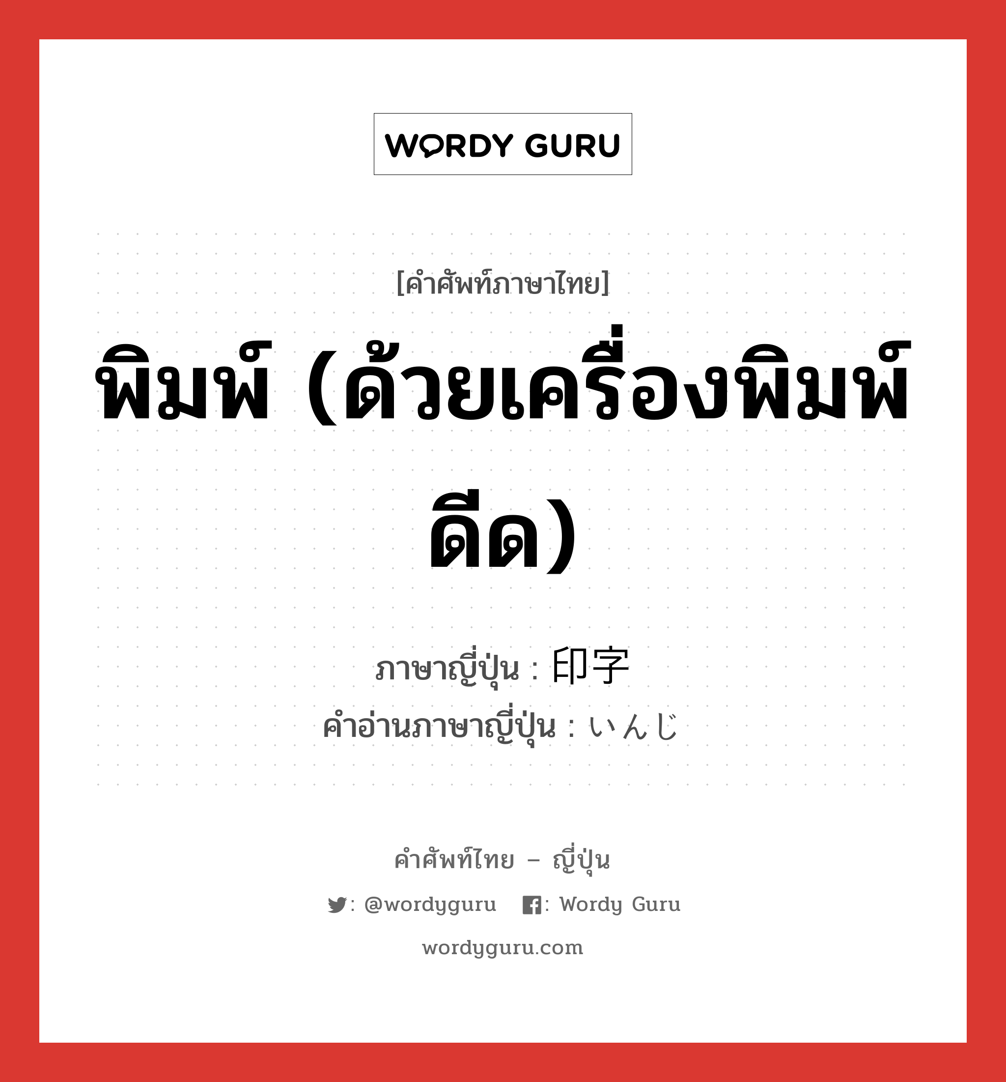 พิมพ์ (ด้วยเครื่องพิมพ์ดีด) ภาษาญี่ปุ่นคืออะไร, คำศัพท์ภาษาไทย - ญี่ปุ่น พิมพ์ (ด้วยเครื่องพิมพ์ดีด) ภาษาญี่ปุ่น 印字 คำอ่านภาษาญี่ปุ่น いんじ หมวด n หมวด n