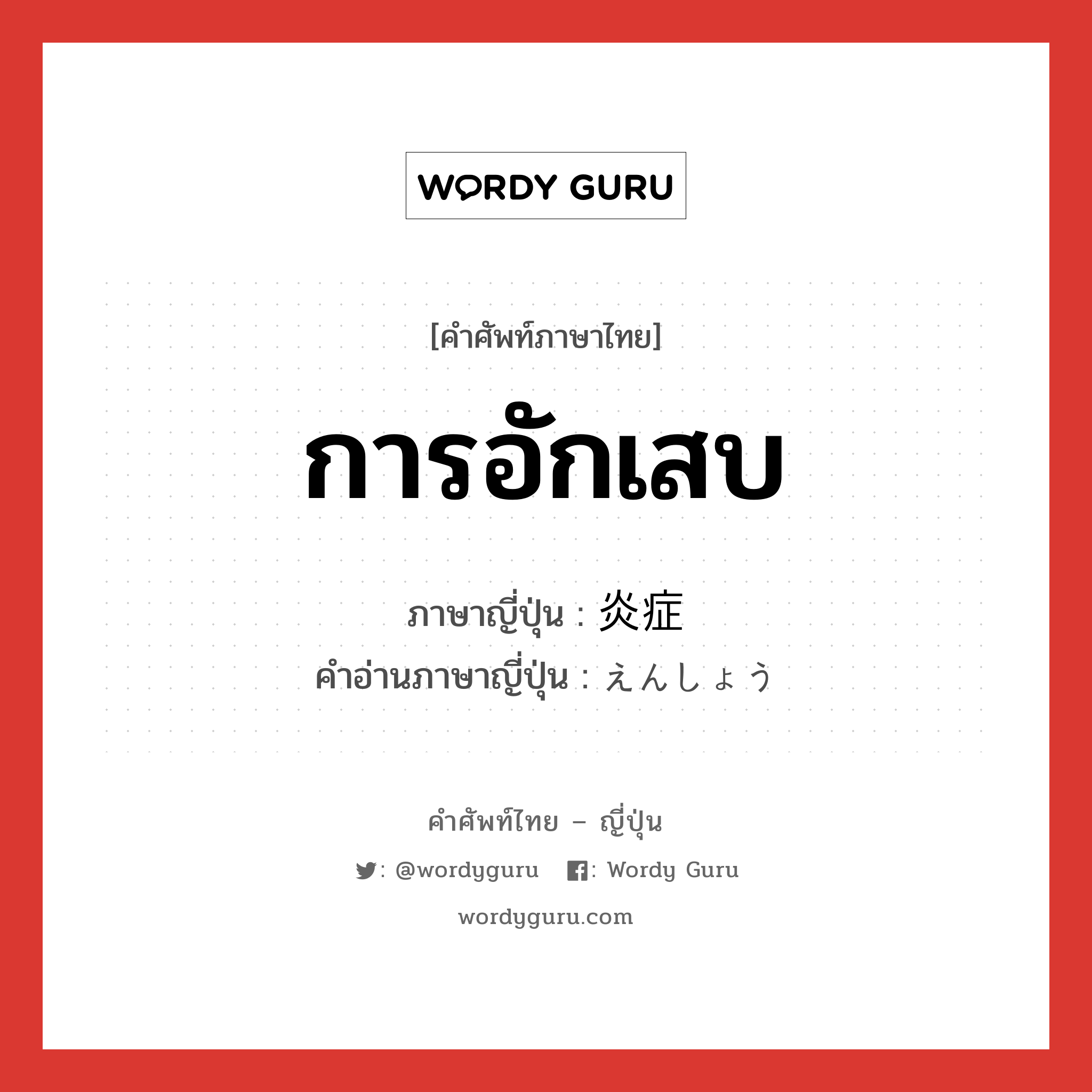 การอักเสบ ภาษาญี่ปุ่นคืออะไร, คำศัพท์ภาษาไทย - ญี่ปุ่น การอักเสบ ภาษาญี่ปุ่น 炎症 คำอ่านภาษาญี่ปุ่น えんしょう หมวด n หมวด n