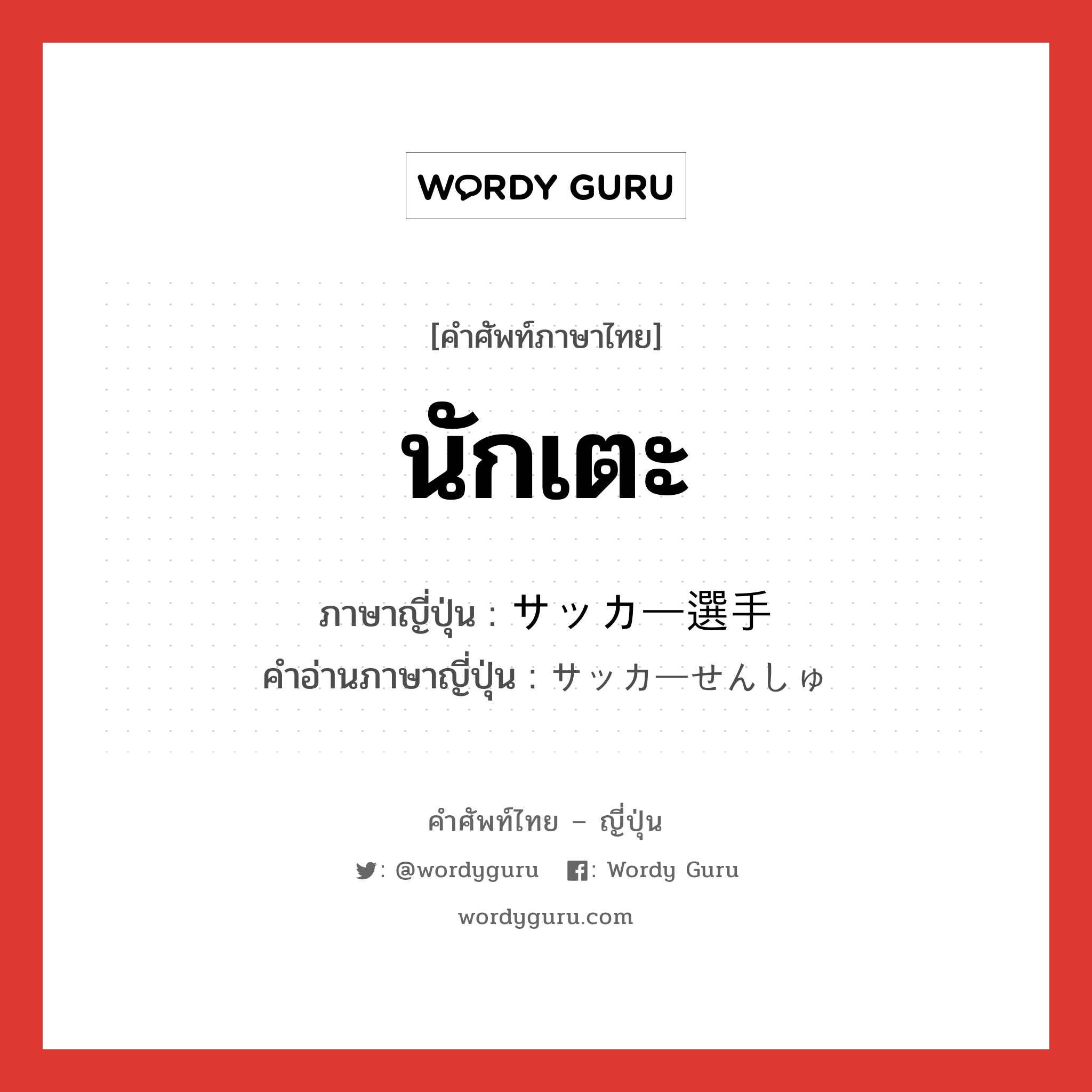 นักเตะ ภาษาญี่ปุ่นคืออะไร, คำศัพท์ภาษาไทย - ญี่ปุ่น นักเตะ ภาษาญี่ปุ่น サッカー選手 คำอ่านภาษาญี่ปุ่น サッカーせんしゅ หมวด n หมวด n