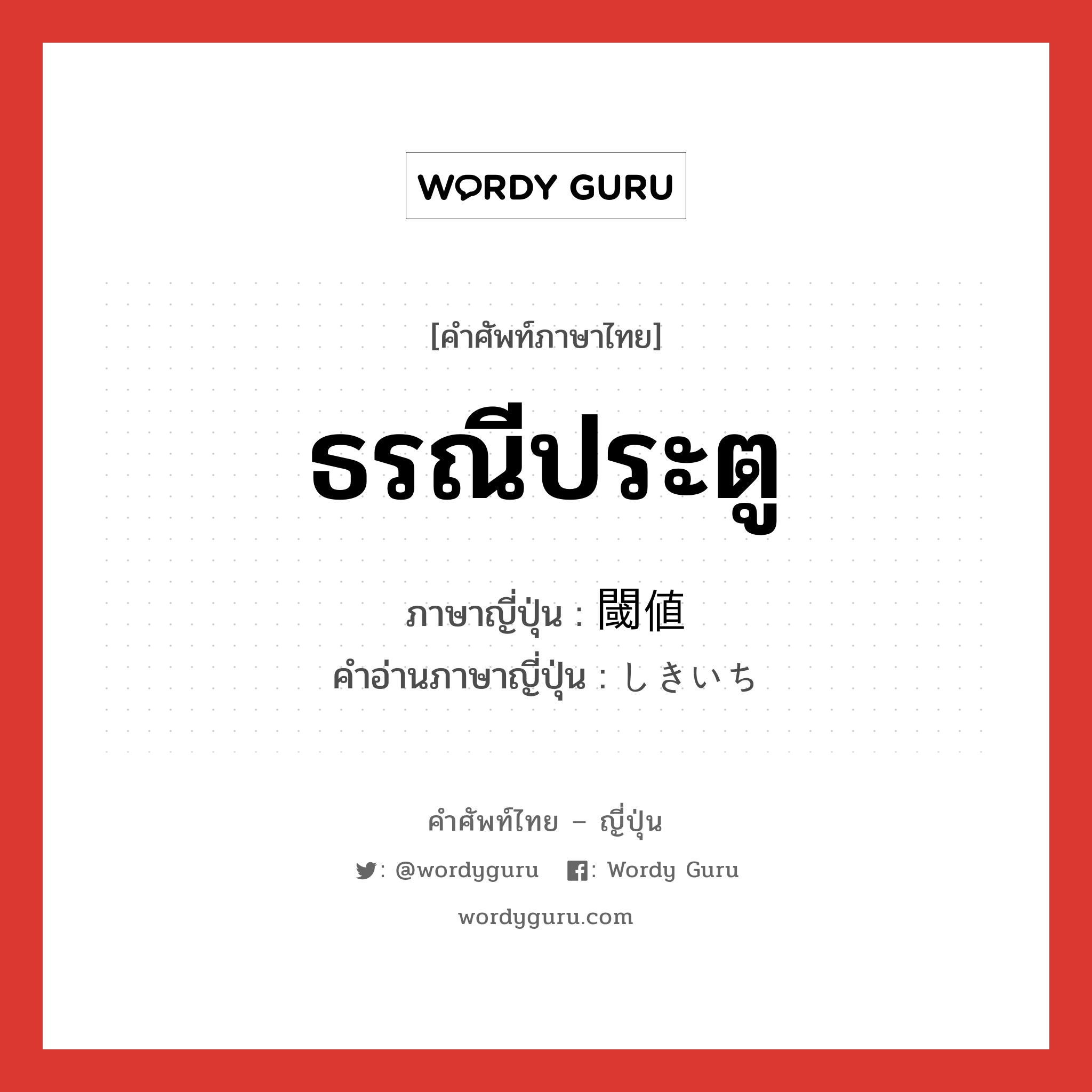 ธรณีประตู ภาษาญี่ปุ่นคืออะไร, คำศัพท์ภาษาไทย - ญี่ปุ่น ธรณีประตู ภาษาญี่ปุ่น 閾値 คำอ่านภาษาญี่ปุ่น しきいち หมวด n หมวด n