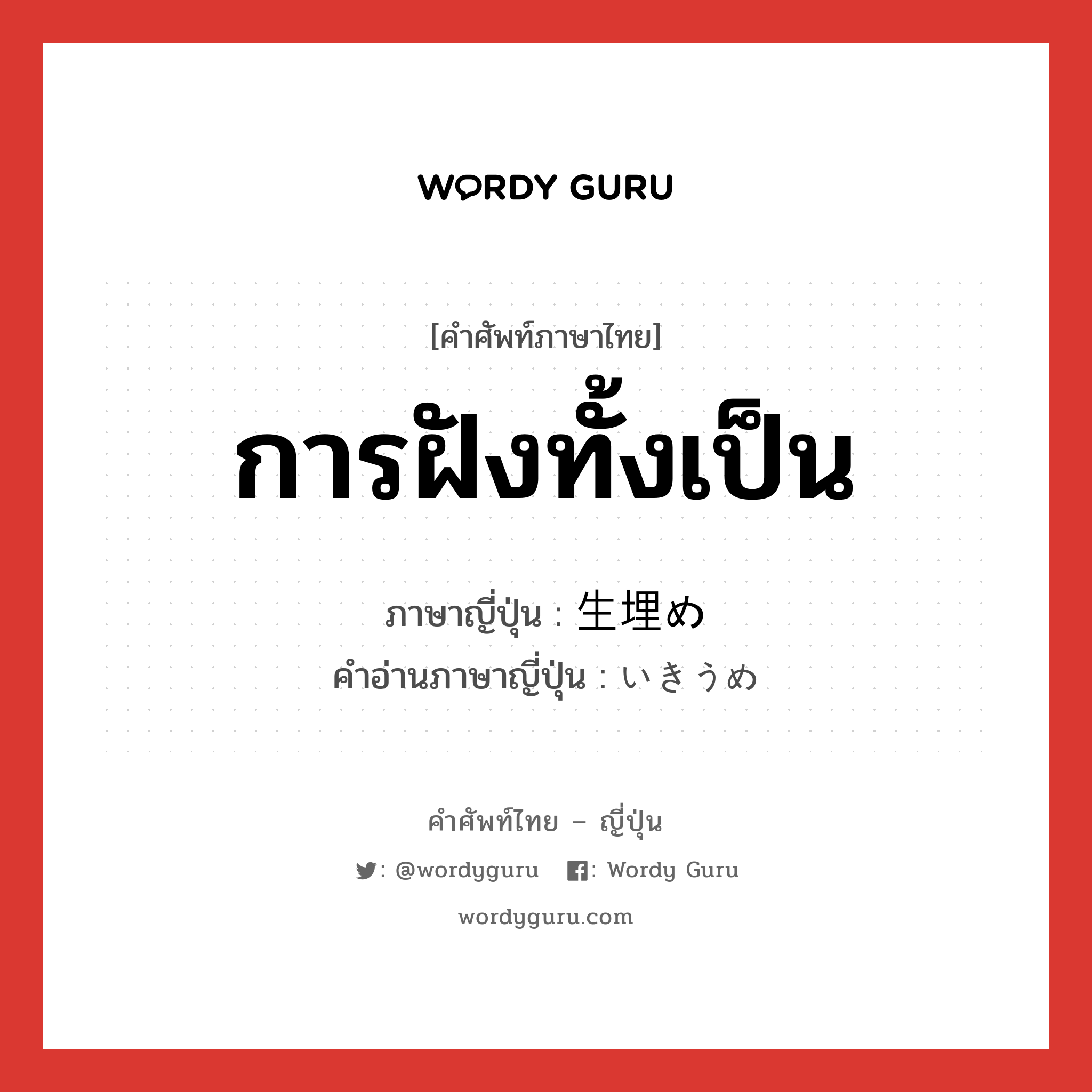 การฝังทั้งเป็น ภาษาญี่ปุ่นคืออะไร, คำศัพท์ภาษาไทย - ญี่ปุ่น การฝังทั้งเป็น ภาษาญี่ปุ่น 生埋め คำอ่านภาษาญี่ปุ่น いきうめ หมวด n หมวด n