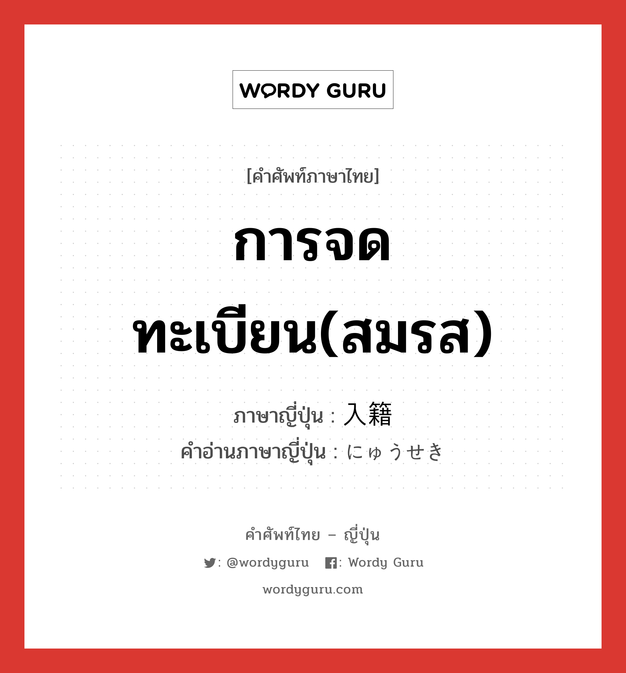 การจดทะเบียน(สมรส) ภาษาญี่ปุ่นคืออะไร, คำศัพท์ภาษาไทย - ญี่ปุ่น การจดทะเบียน(สมรส) ภาษาญี่ปุ่น 入籍 คำอ่านภาษาญี่ปุ่น にゅうせき หมวด n หมวด n