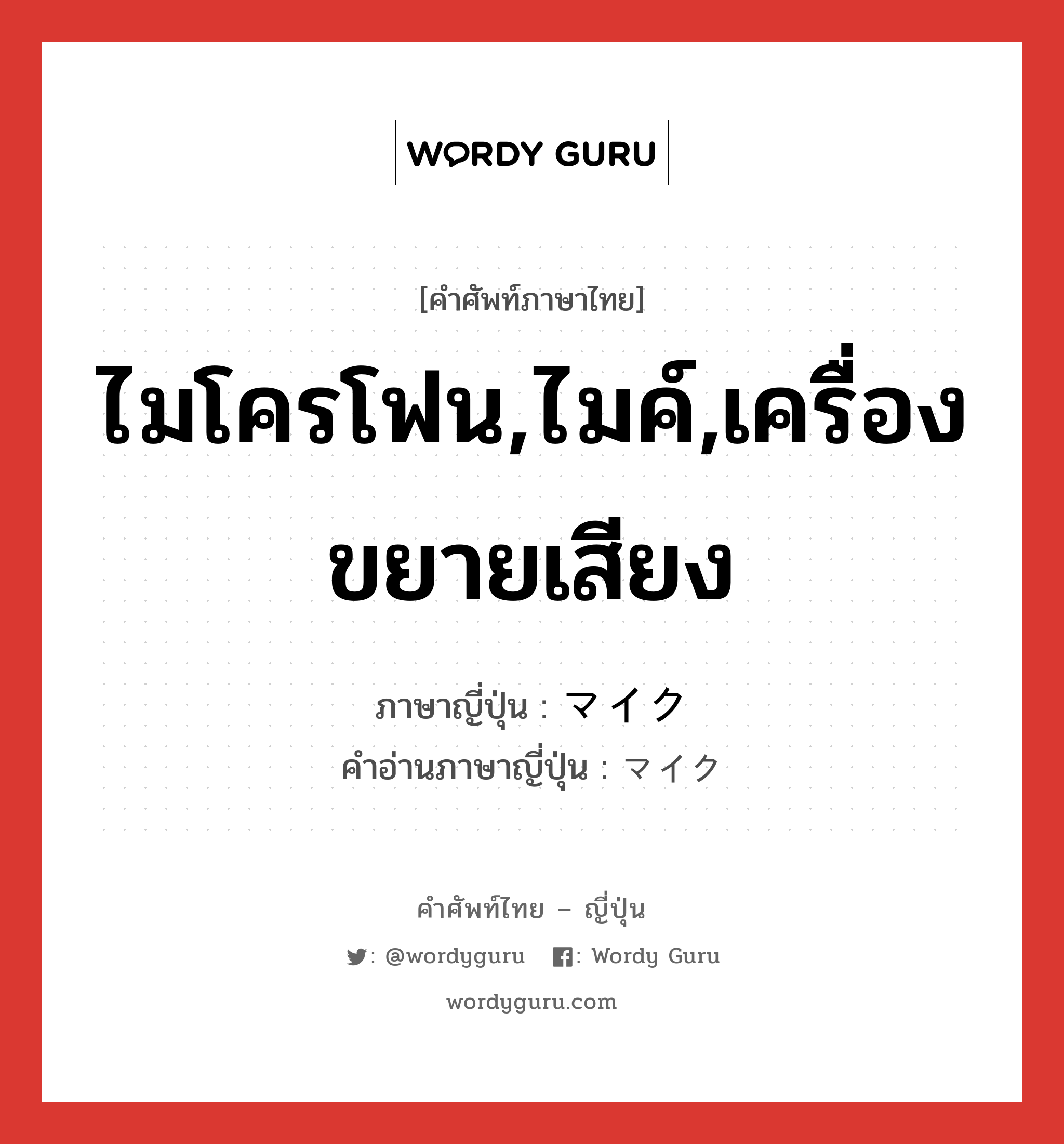 ไมโครโฟน,ไมค์,เครื่องขยายเสียง ภาษาญี่ปุ่นคืออะไร, คำศัพท์ภาษาไทย - ญี่ปุ่น ไมโครโฟน,ไมค์,เครื่องขยายเสียง ภาษาญี่ปุ่น マイク คำอ่านภาษาญี่ปุ่น マイク หมวด n หมวด n