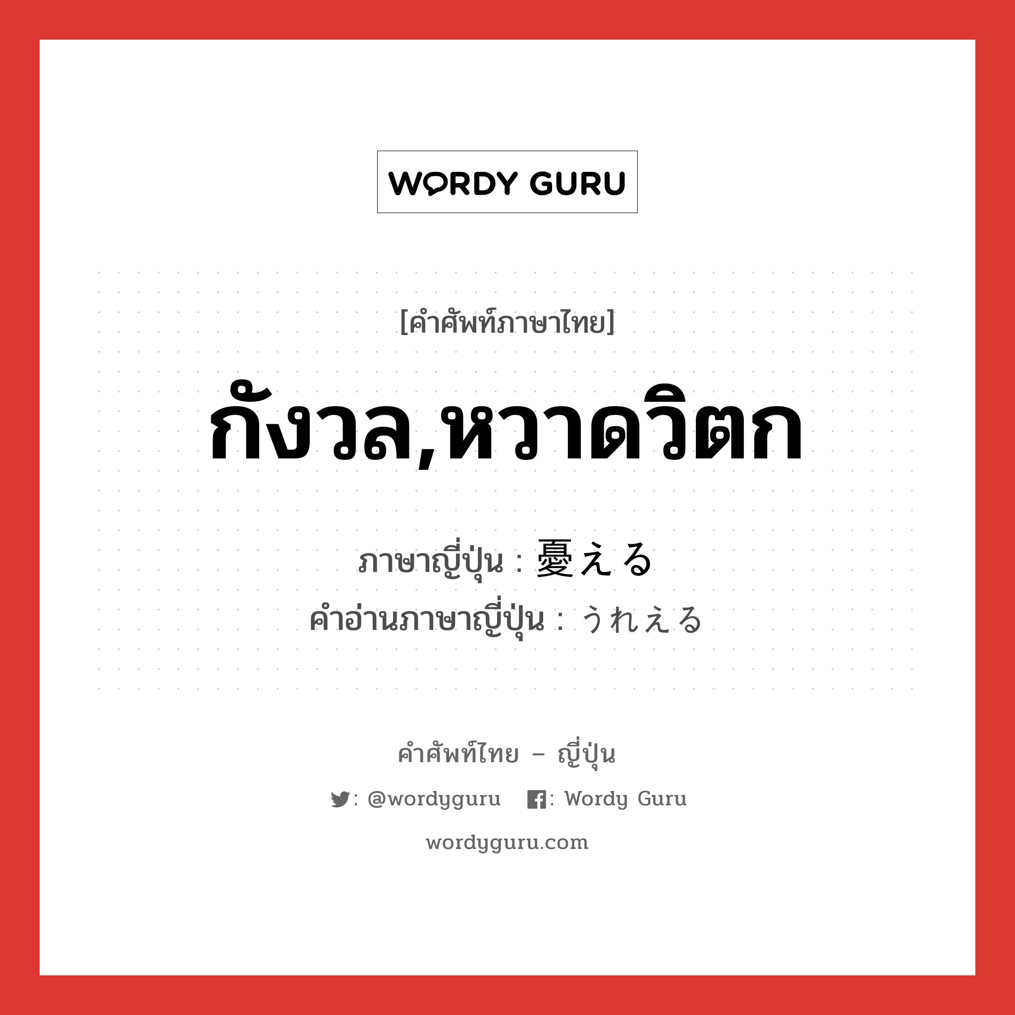 กังวล,หวาดวิตก ภาษาญี่ปุ่นคืออะไร, คำศัพท์ภาษาไทย - ญี่ปุ่น กังวล,หวาดวิตก ภาษาญี่ปุ่น 憂える คำอ่านภาษาญี่ปุ่น うれえる หมวด v1 หมวด v1