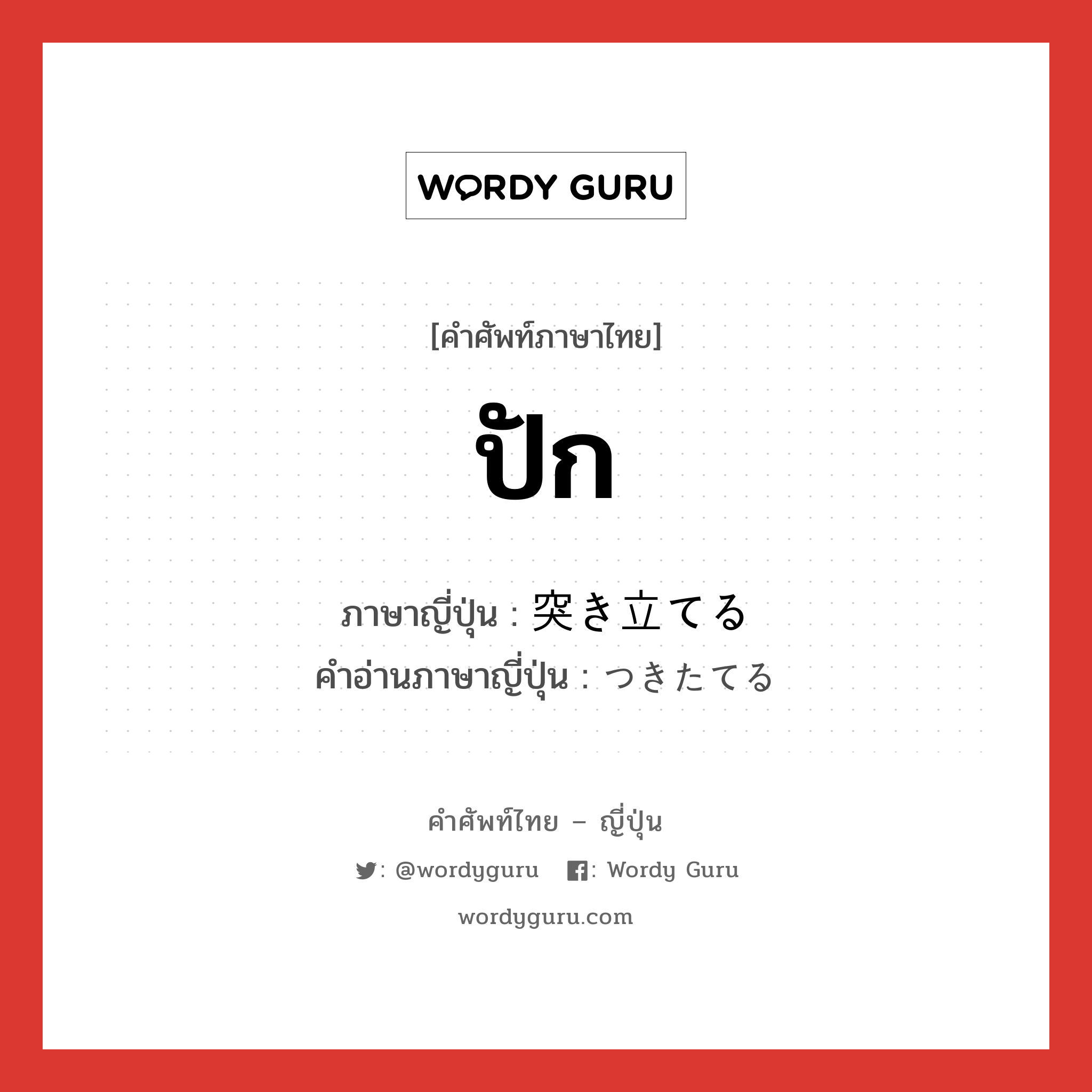 ปัก ภาษาญี่ปุ่นคืออะไร, คำศัพท์ภาษาไทย - ญี่ปุ่น ปัก ภาษาญี่ปุ่น 突き立てる คำอ่านภาษาญี่ปุ่น つきたてる หมวด v1 หมวด v1