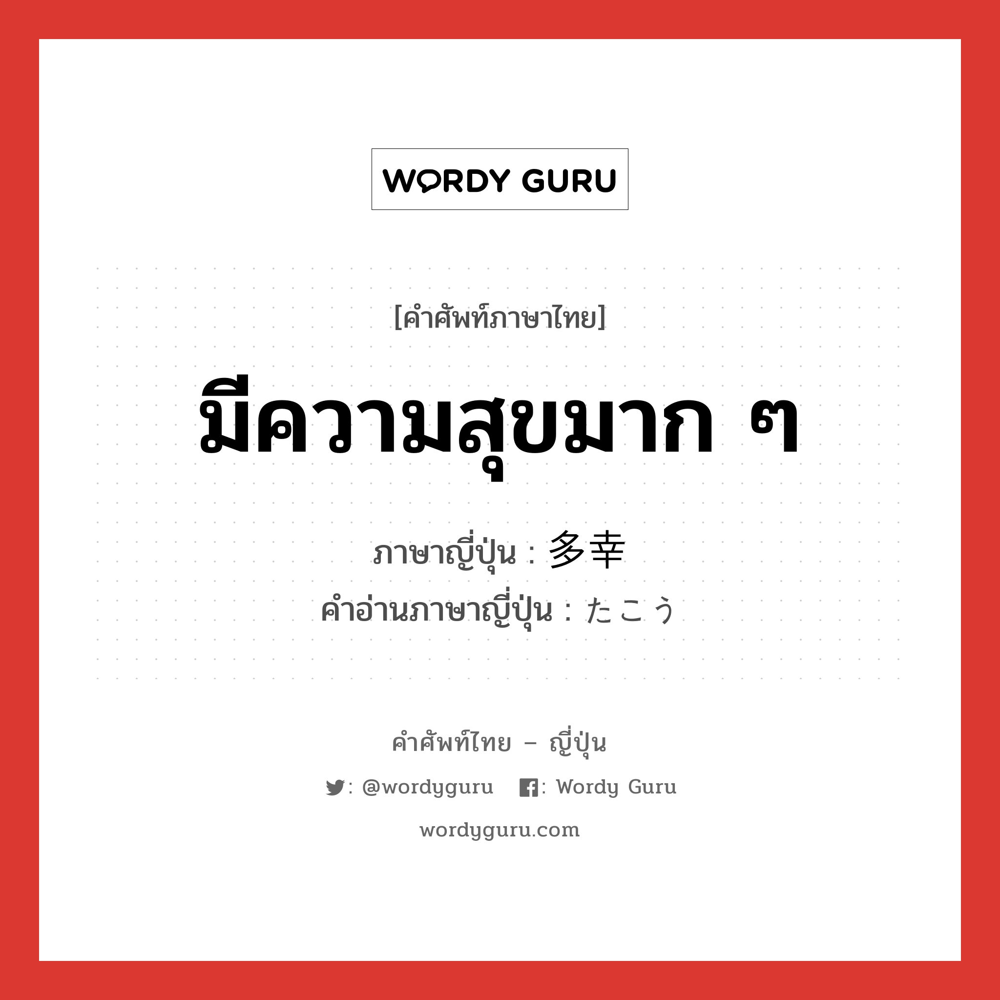 มีความสุขมาก ๆ ภาษาญี่ปุ่นคืออะไร, คำศัพท์ภาษาไทย - ญี่ปุ่น มีความสุขมาก ๆ ภาษาญี่ปุ่น 多幸 คำอ่านภาษาญี่ปุ่น たこう หมวด adj-na หมวด adj-na