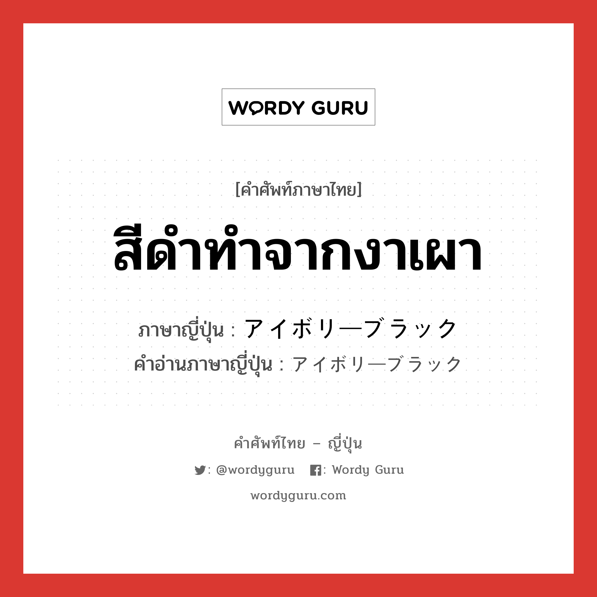 สีดำทำจากงาเผา ภาษาญี่ปุ่นคืออะไร, คำศัพท์ภาษาไทย - ญี่ปุ่น สีดำทำจากงาเผา ภาษาญี่ปุ่น アイボリーブラック คำอ่านภาษาญี่ปุ่น アイボリーブラック หมวด n หมวด n