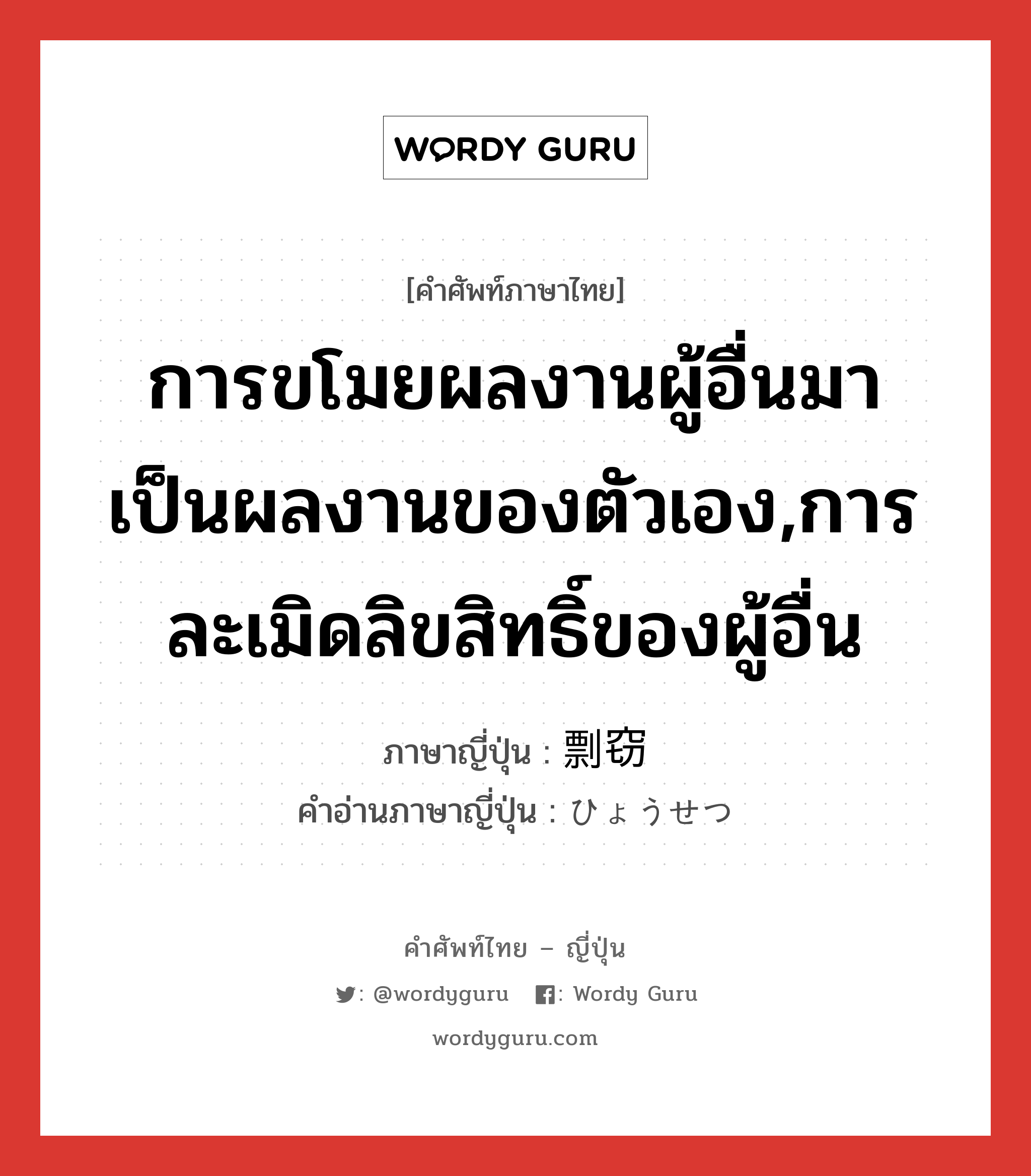 การขโมยผลงานผู้อื่นมาเป็นผลงานของตัวเอง,การละเมิดลิขสิทธิ์ของผู้อื่น ภาษาญี่ปุ่นคืออะไร, คำศัพท์ภาษาไทย - ญี่ปุ่น การขโมยผลงานผู้อื่นมาเป็นผลงานของตัวเอง,การละเมิดลิขสิทธิ์ของผู้อื่น ภาษาญี่ปุ่น 剽窃 คำอ่านภาษาญี่ปุ่น ひょうせつ หมวด n หมวด n