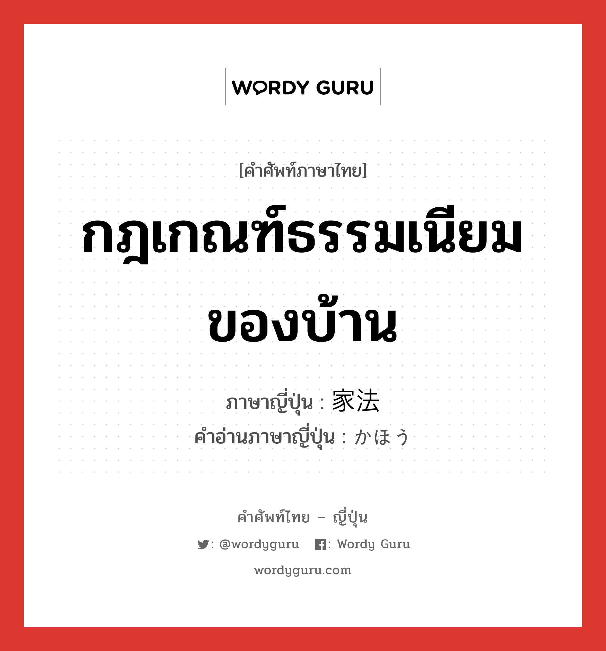 กฎเกณฑ์ธรรมเนียมของบ้าน ภาษาญี่ปุ่นคืออะไร, คำศัพท์ภาษาไทย - ญี่ปุ่น กฎเกณฑ์ธรรมเนียมของบ้าน ภาษาญี่ปุ่น 家法 คำอ่านภาษาญี่ปุ่น かほう หมวด n หมวด n