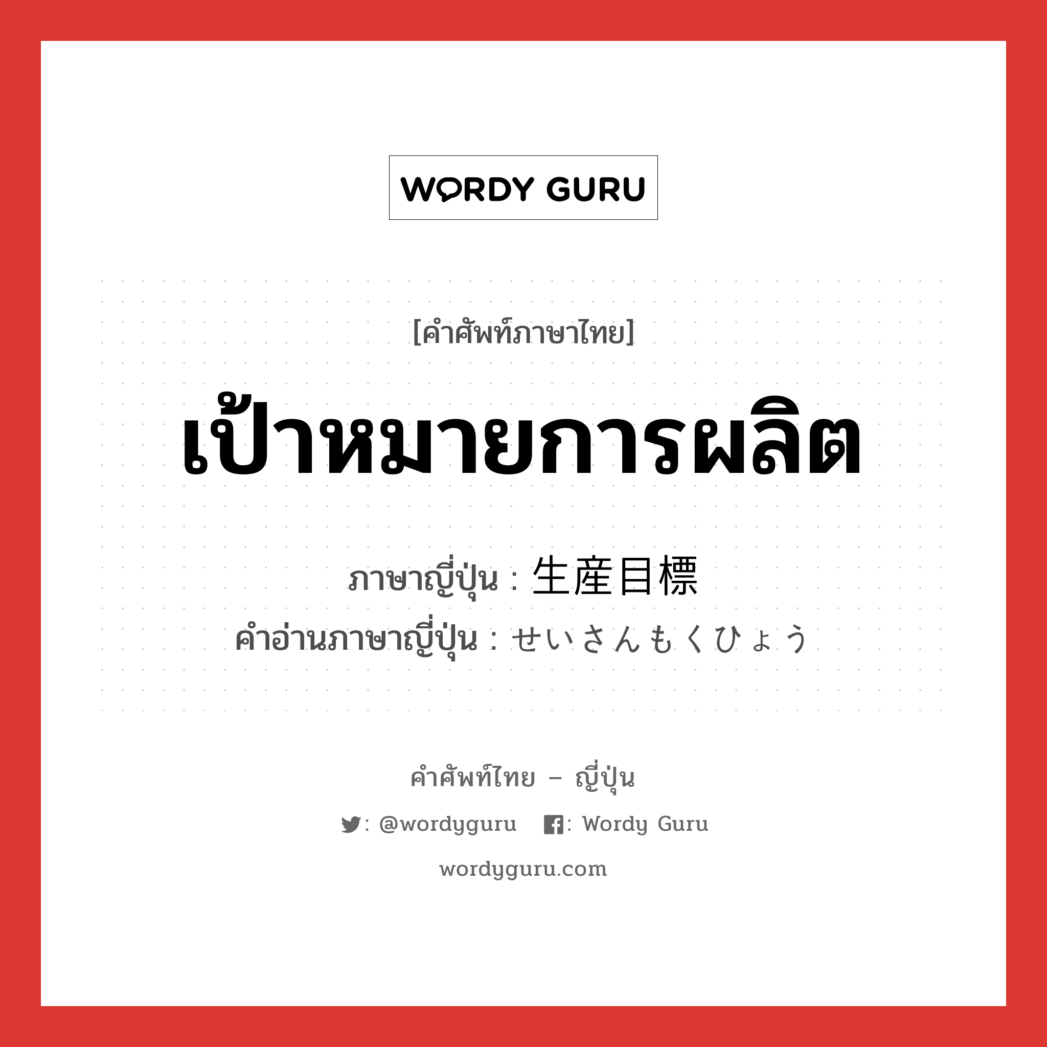 เป้าหมายการผลิต ภาษาญี่ปุ่นคืออะไร, คำศัพท์ภาษาไทย - ญี่ปุ่น เป้าหมายการผลิต ภาษาญี่ปุ่น 生産目標 คำอ่านภาษาญี่ปุ่น せいさんもくひょう หมวด n หมวด n