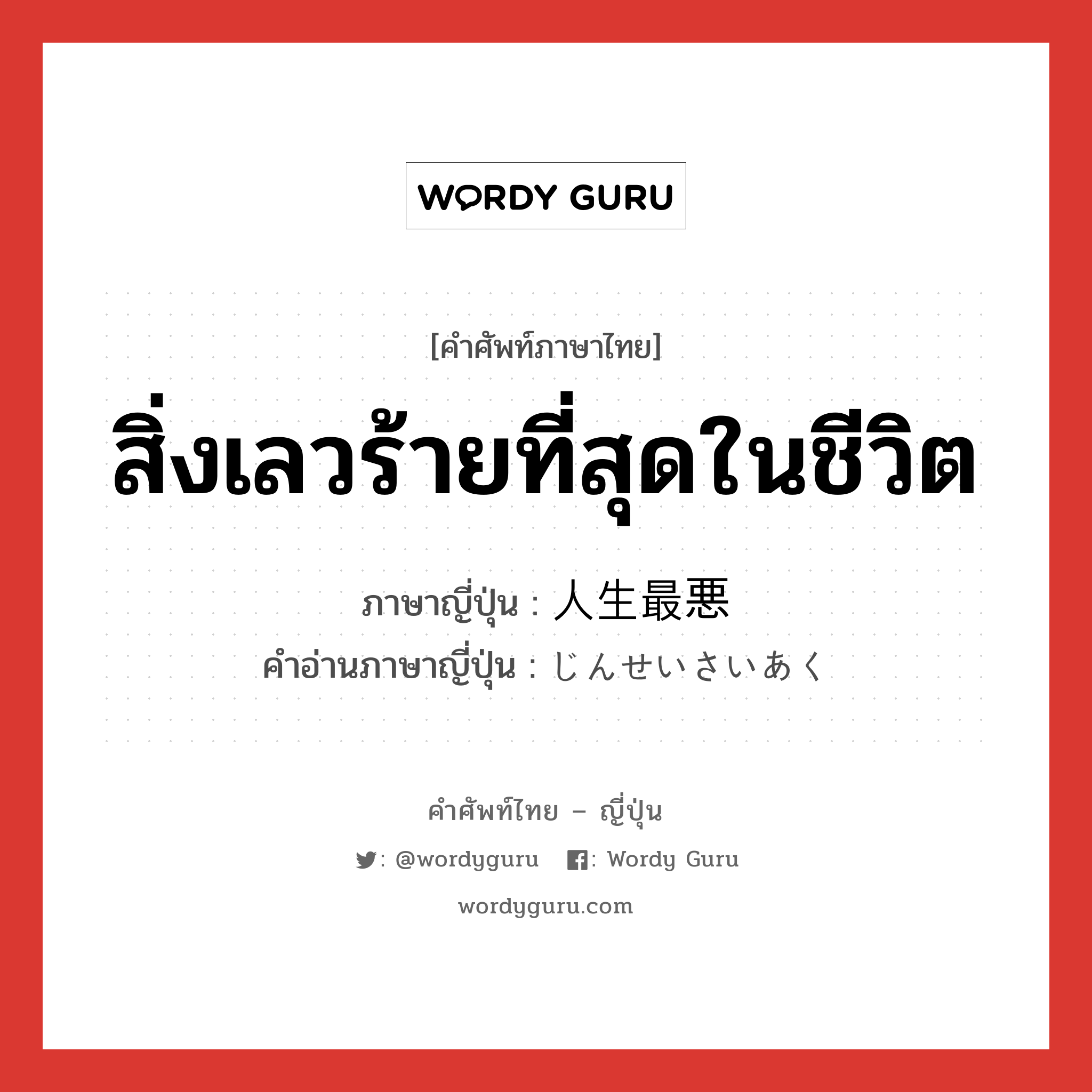 สิ่งเลวร้ายที่สุดในชีวิต ภาษาญี่ปุ่นคืออะไร, คำศัพท์ภาษาไทย - ญี่ปุ่น สิ่งเลวร้ายที่สุดในชีวิต ภาษาญี่ปุ่น 人生最悪 คำอ่านภาษาญี่ปุ่น じんせいさいあく หมวด n หมวด n