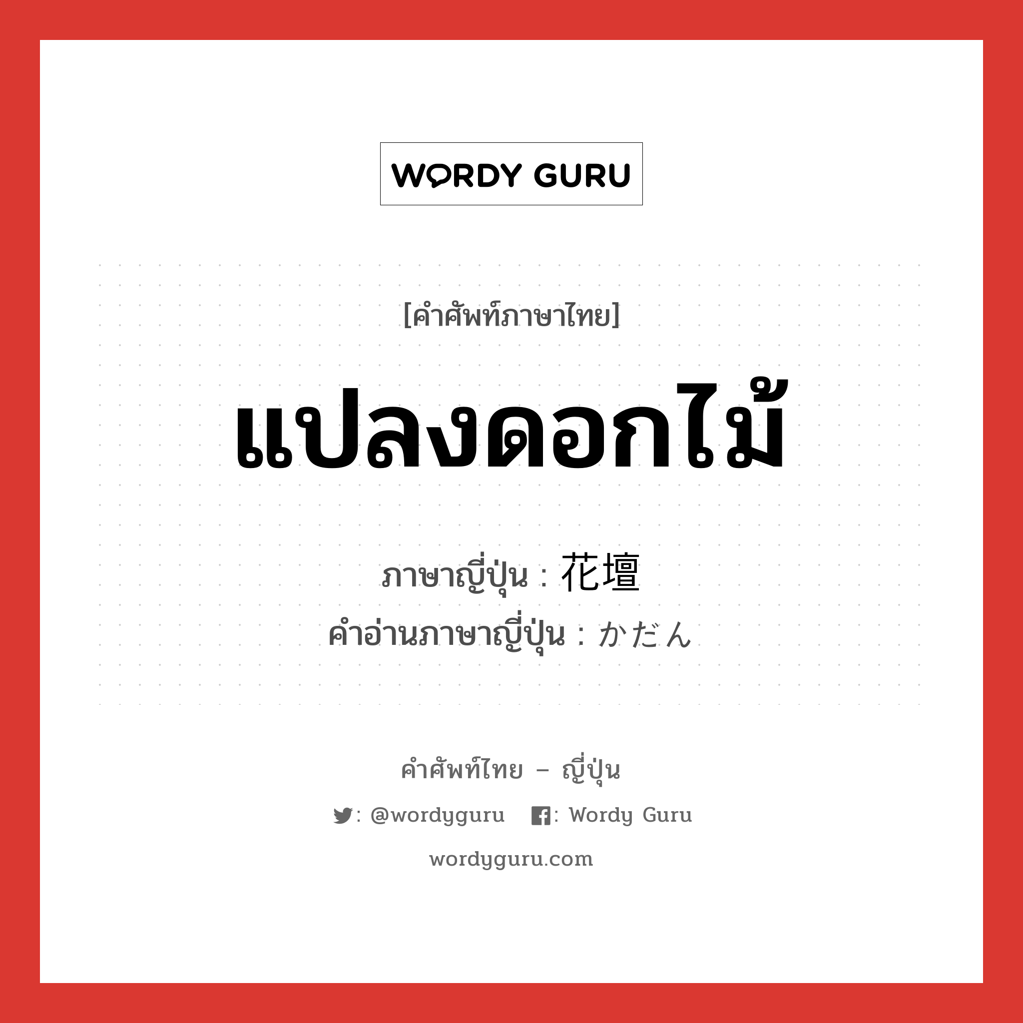 แปลงดอกไม้ ภาษาญี่ปุ่นคืออะไร, คำศัพท์ภาษาไทย - ญี่ปุ่น แปลงดอกไม้ ภาษาญี่ปุ่น 花壇 คำอ่านภาษาญี่ปุ่น かだん หมวด n หมวด n