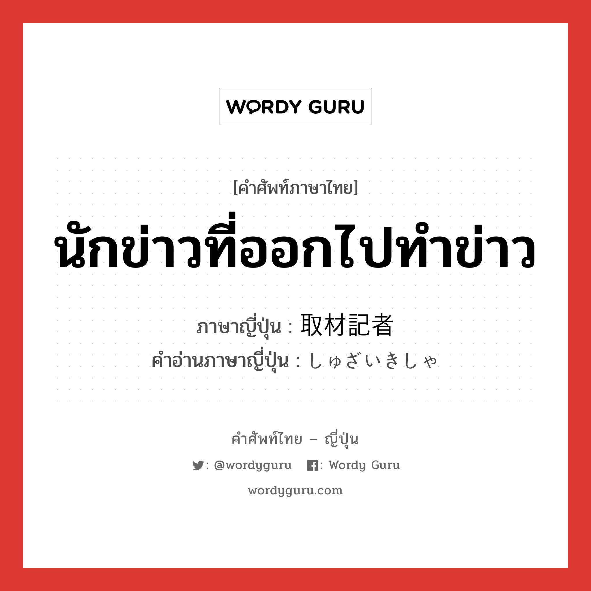 นักข่าวที่ออกไปทำข่าว ภาษาญี่ปุ่นคืออะไร, คำศัพท์ภาษาไทย - ญี่ปุ่น นักข่าวที่ออกไปทำข่าว ภาษาญี่ปุ่น 取材記者 คำอ่านภาษาญี่ปุ่น しゅざいきしゃ หมวด n หมวด n