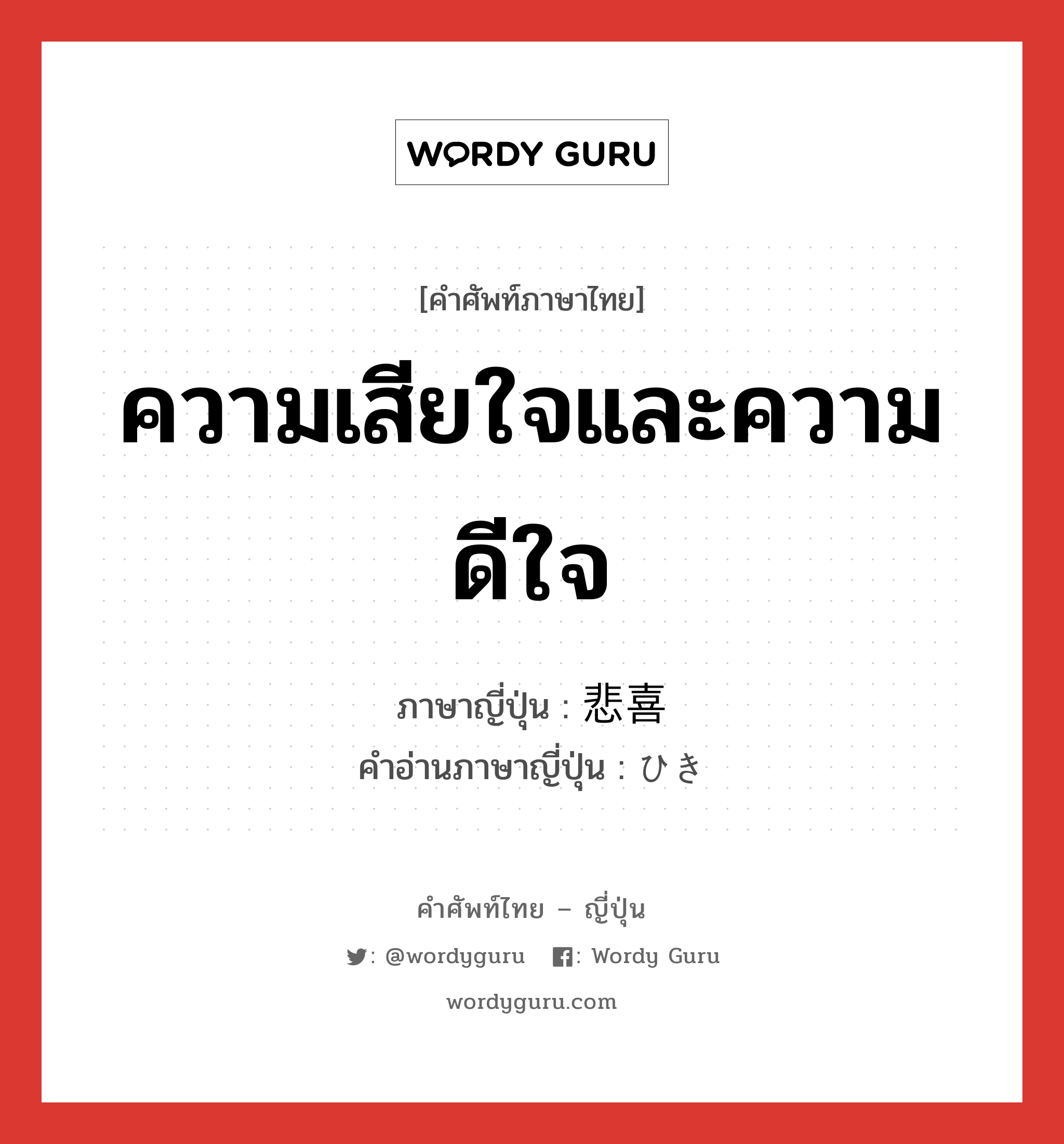 ความเสียใจและความดีใจ ภาษาญี่ปุ่นคืออะไร, คำศัพท์ภาษาไทย - ญี่ปุ่น ความเสียใจและความดีใจ ภาษาญี่ปุ่น 悲喜 คำอ่านภาษาญี่ปุ่น ひき หมวด n หมวด n