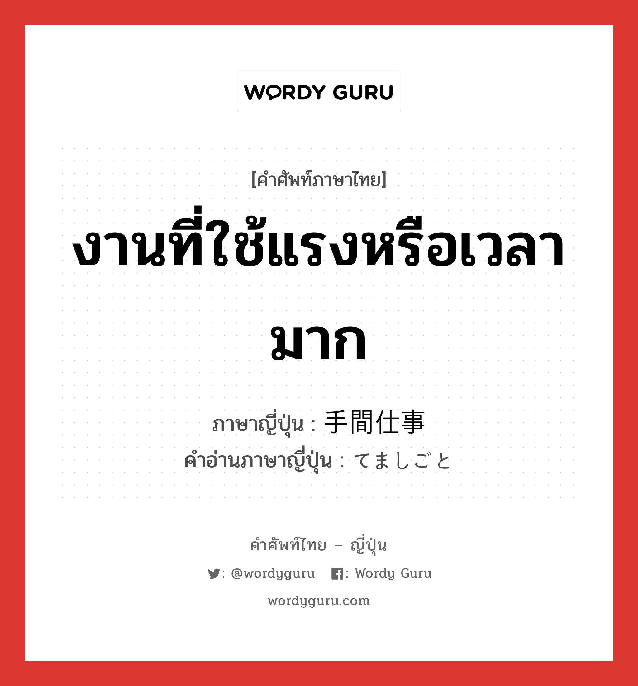 งานที่ใช้แรงหรือเวลามาก ภาษาญี่ปุ่นคืออะไร, คำศัพท์ภาษาไทย - ญี่ปุ่น งานที่ใช้แรงหรือเวลามาก ภาษาญี่ปุ่น 手間仕事 คำอ่านภาษาญี่ปุ่น てましごと หมวด n หมวด n