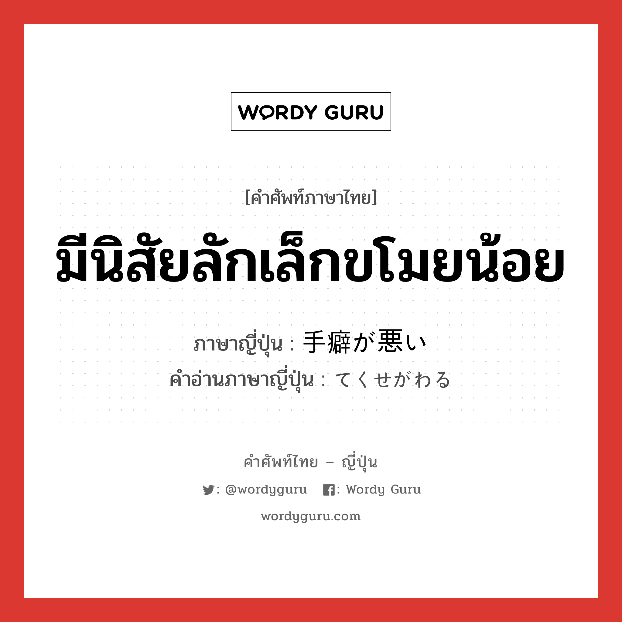 มีนิสัยลักเล็กขโมยน้อย ภาษาญี่ปุ่นคืออะไร, คำศัพท์ภาษาไทย - ญี่ปุ่น มีนิสัยลักเล็กขโมยน้อย ภาษาญี่ปุ่น 手癖が悪い คำอ่านภาษาญี่ปุ่น てくせがわる หมวด n หมวด n