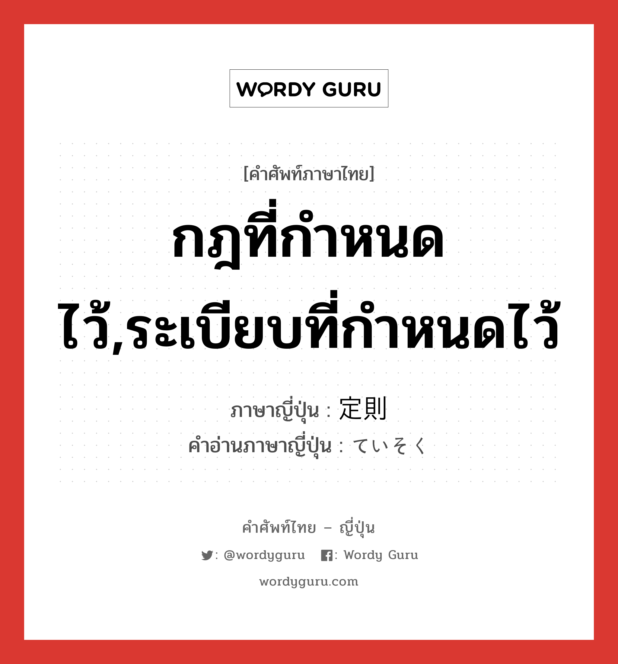 กฎที่กำหนดไว้,ระเบียบที่กำหนดไว้ ภาษาญี่ปุ่นคืออะไร, คำศัพท์ภาษาไทย - ญี่ปุ่น กฎที่กำหนดไว้,ระเบียบที่กำหนดไว้ ภาษาญี่ปุ่น 定則 คำอ่านภาษาญี่ปุ่น ていそく หมวด n หมวด n