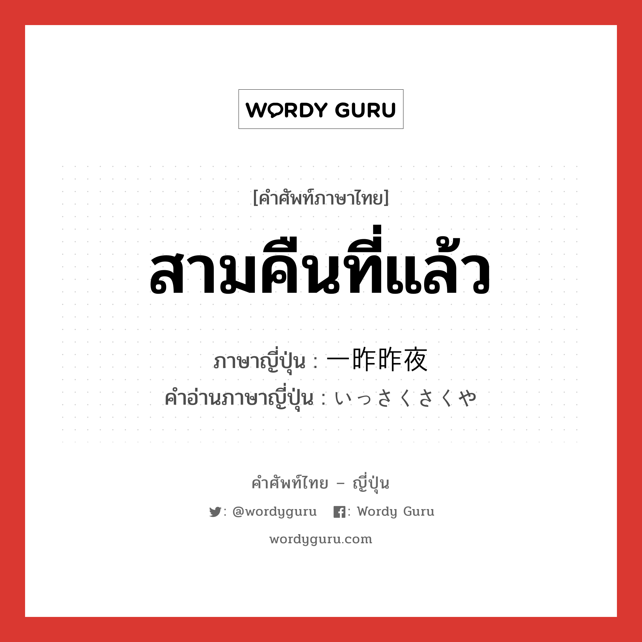 สามคืนที่แล้ว ภาษาญี่ปุ่นคืออะไร, คำศัพท์ภาษาไทย - ญี่ปุ่น สามคืนที่แล้ว ภาษาญี่ปุ่น 一昨昨夜 คำอ่านภาษาญี่ปุ่น いっさくさくや หมวด n หมวด n