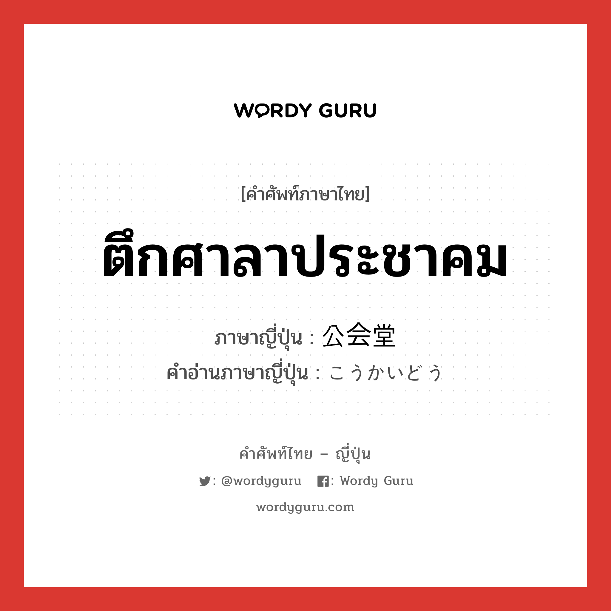 ตึกศาลาประชาคม ภาษาญี่ปุ่นคืออะไร, คำศัพท์ภาษาไทย - ญี่ปุ่น ตึกศาลาประชาคม ภาษาญี่ปุ่น 公会堂 คำอ่านภาษาญี่ปุ่น こうかいどう หมวด n หมวด n