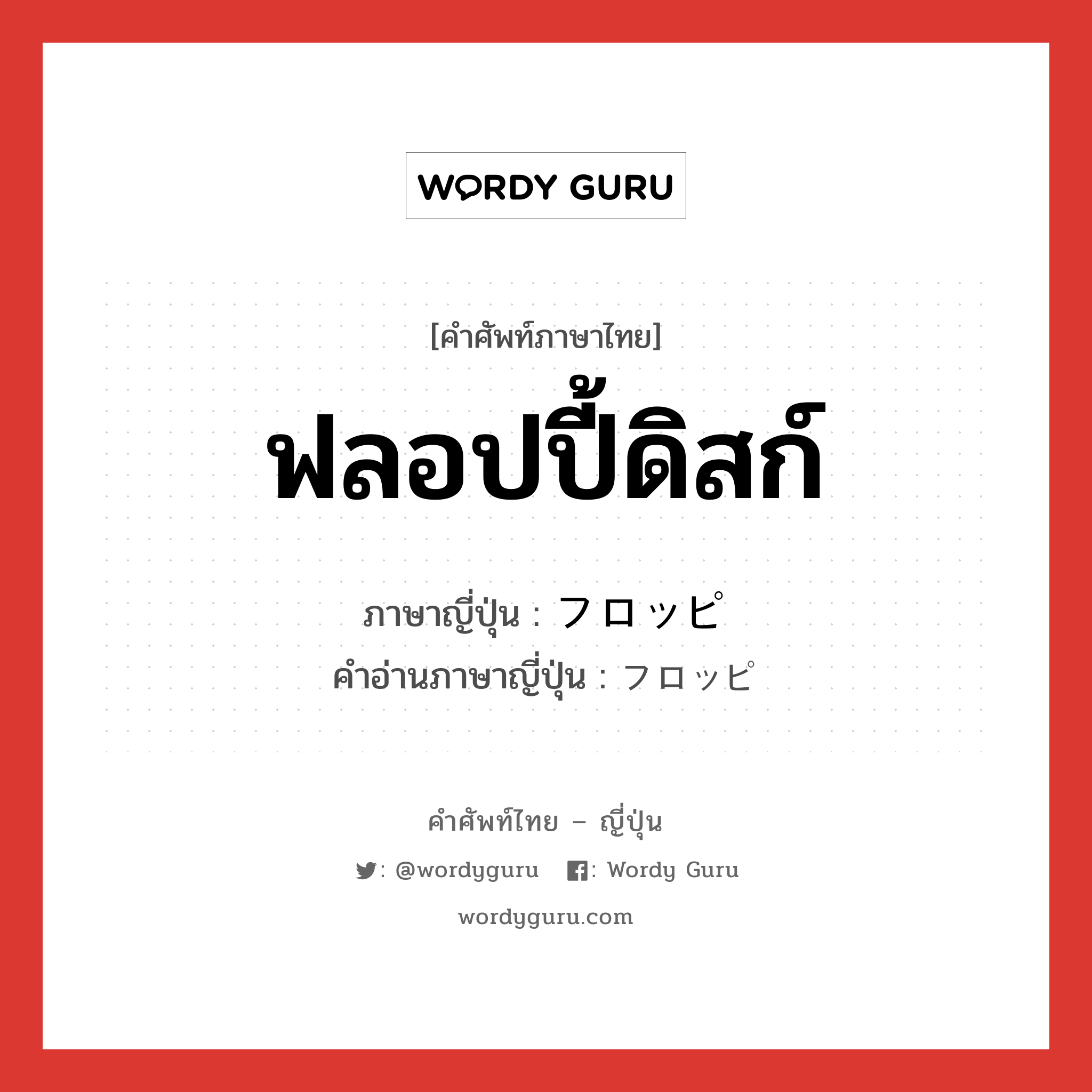 ฟลอปปี้ดิสก์ ภาษาญี่ปุ่นคืออะไร, คำศัพท์ภาษาไทย - ญี่ปุ่น ฟลอปปี้ดิสก์ ภาษาญี่ปุ่น フロッピ คำอ่านภาษาญี่ปุ่น フロッピ หมวด n หมวด n