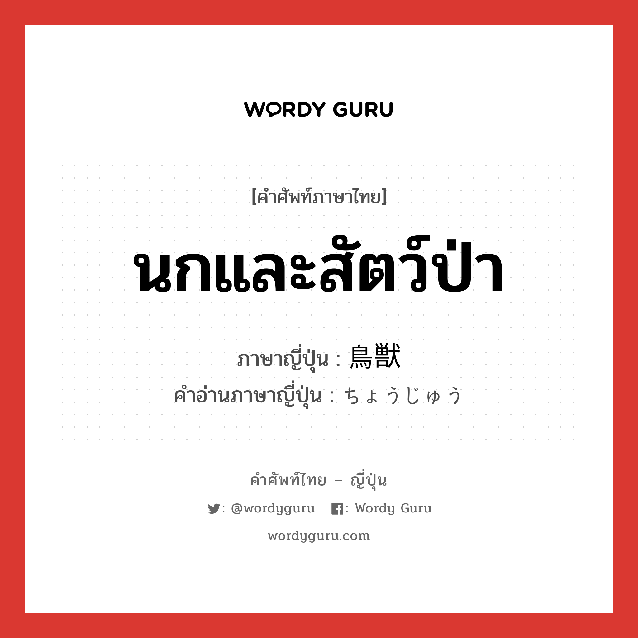 นกและสัตว์ป่า ภาษาญี่ปุ่นคืออะไร, คำศัพท์ภาษาไทย - ญี่ปุ่น นกและสัตว์ป่า ภาษาญี่ปุ่น 鳥獣 คำอ่านภาษาญี่ปุ่น ちょうじゅう หมวด n หมวด n