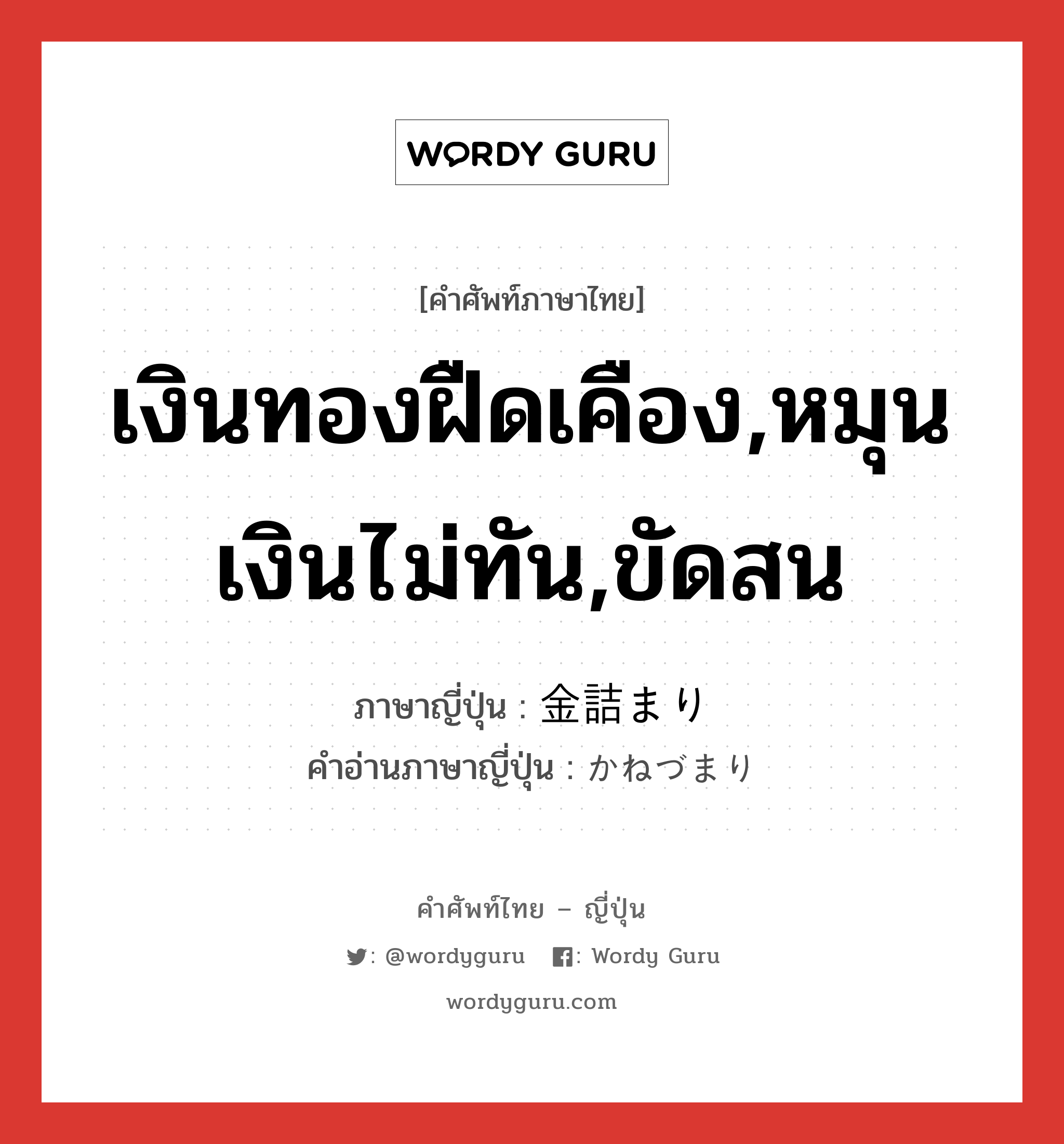 เงินทองฝืดเคือง,หมุนเงินไม่ทัน,ขัดสน ภาษาญี่ปุ่นคืออะไร, คำศัพท์ภาษาไทย - ญี่ปุ่น เงินทองฝืดเคือง,หมุนเงินไม่ทัน,ขัดสน ภาษาญี่ปุ่น 金詰まり คำอ่านภาษาญี่ปุ่น かねづまり หมวด n หมวด n