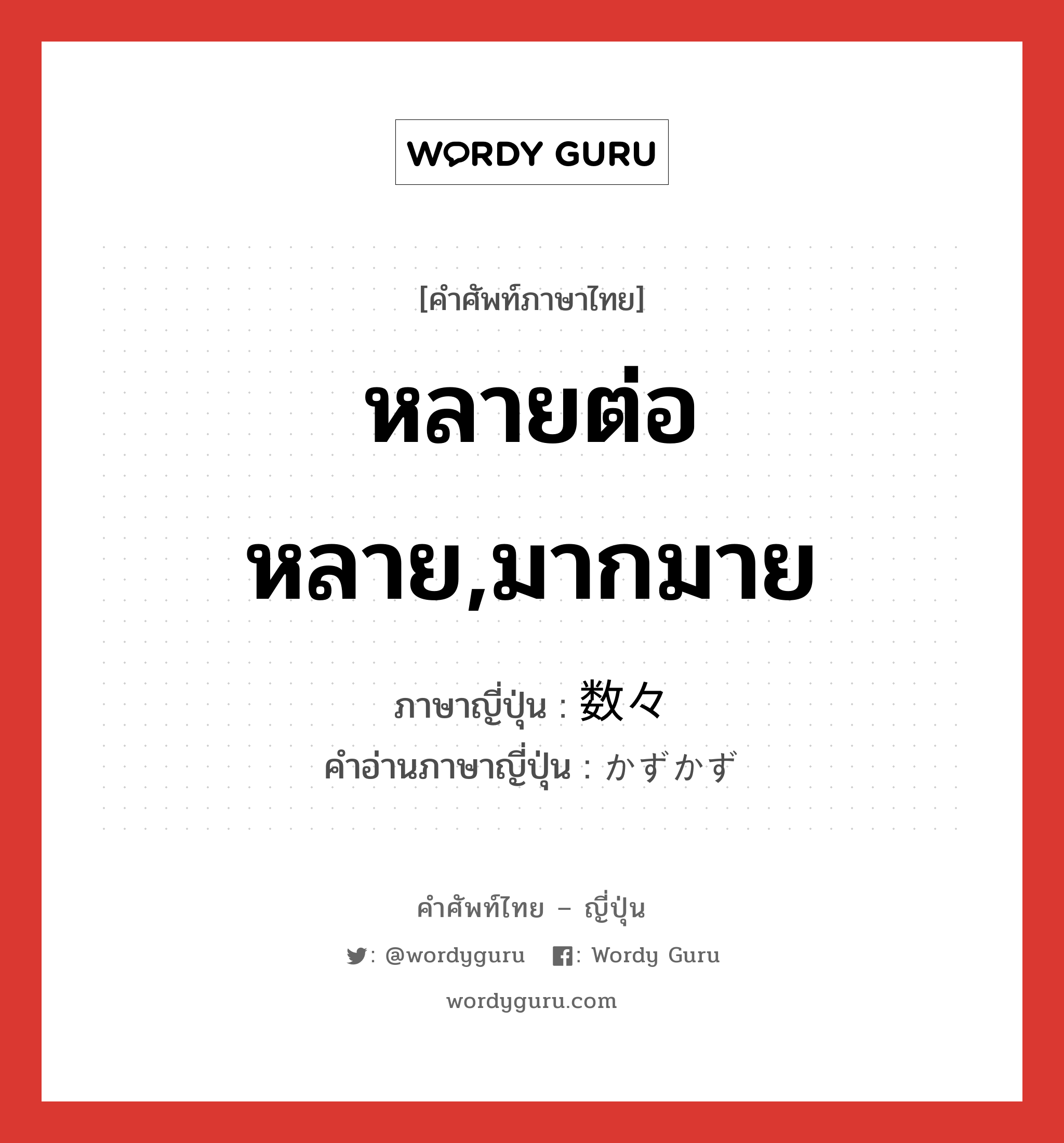 หลายต่อหลาย,มากมาย ภาษาญี่ปุ่นคืออะไร, คำศัพท์ภาษาไทย - ญี่ปุ่น หลายต่อหลาย,มากมาย ภาษาญี่ปุ่น 数々 คำอ่านภาษาญี่ปุ่น かずかず หมวด n-adv หมวด n-adv