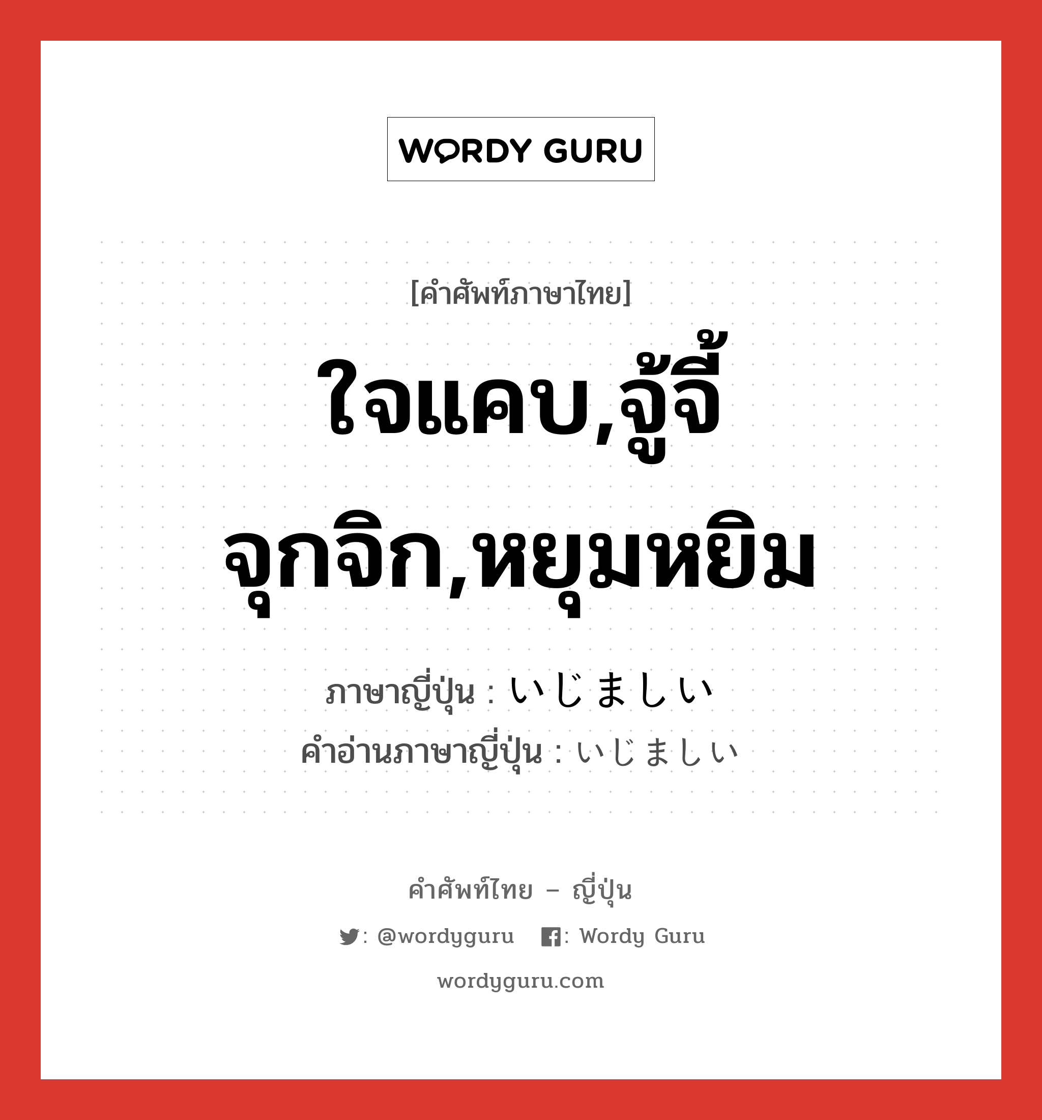 ใจแคบ,จู้จี้จุกจิก,หยุมหยิม ภาษาญี่ปุ่นคืออะไร, คำศัพท์ภาษาไทย - ญี่ปุ่น ใจแคบ,จู้จี้จุกจิก,หยุมหยิม ภาษาญี่ปุ่น いじましい คำอ่านภาษาญี่ปุ่น いじましい หมวด adj-i หมวด adj-i