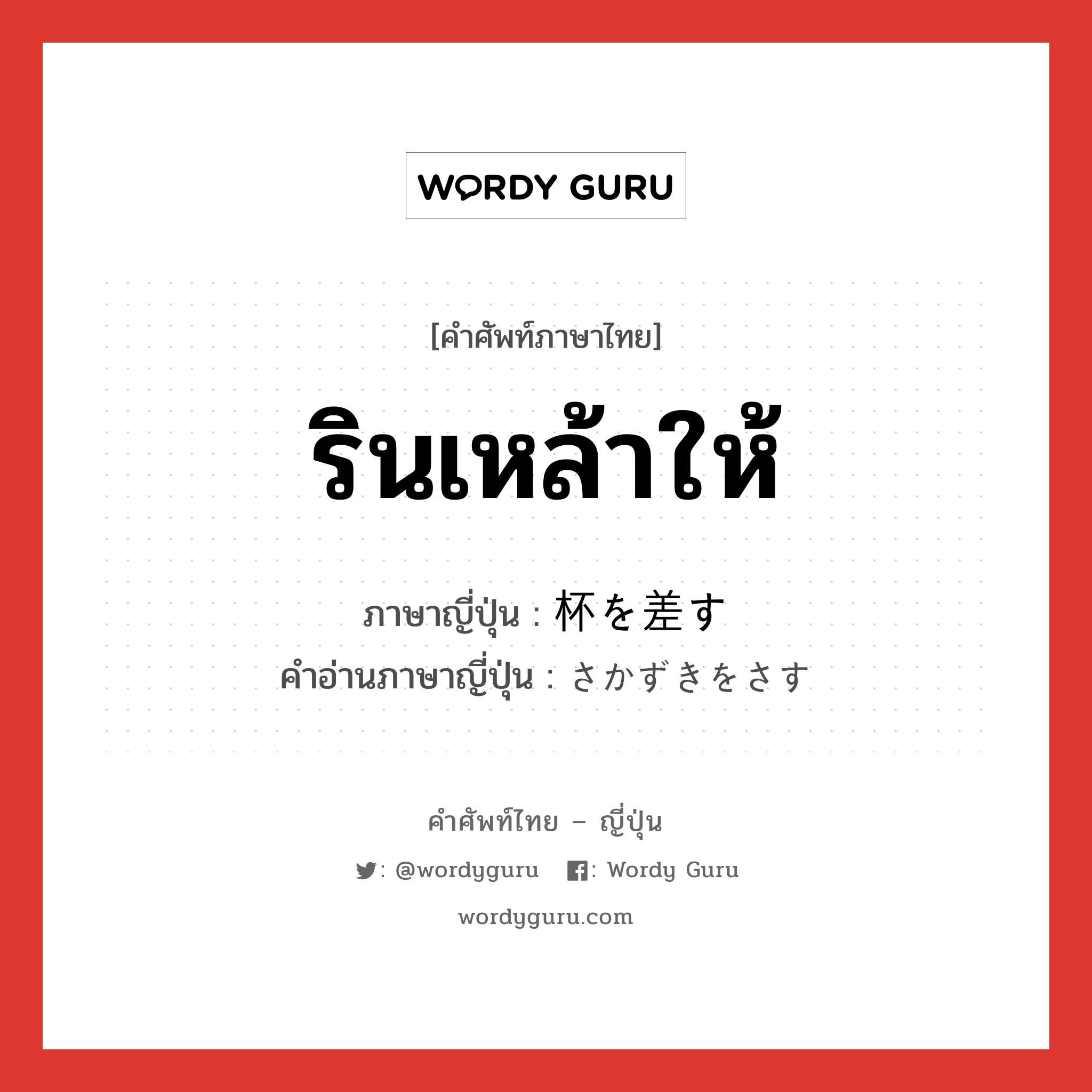 รินเหล้าให้ ภาษาญี่ปุ่นคืออะไร, คำศัพท์ภาษาไทย - ญี่ปุ่น รินเหล้าให้ ภาษาญี่ปุ่น 杯を差す คำอ่านภาษาญี่ปุ่น さかずきをさす หมวด exp หมวด exp