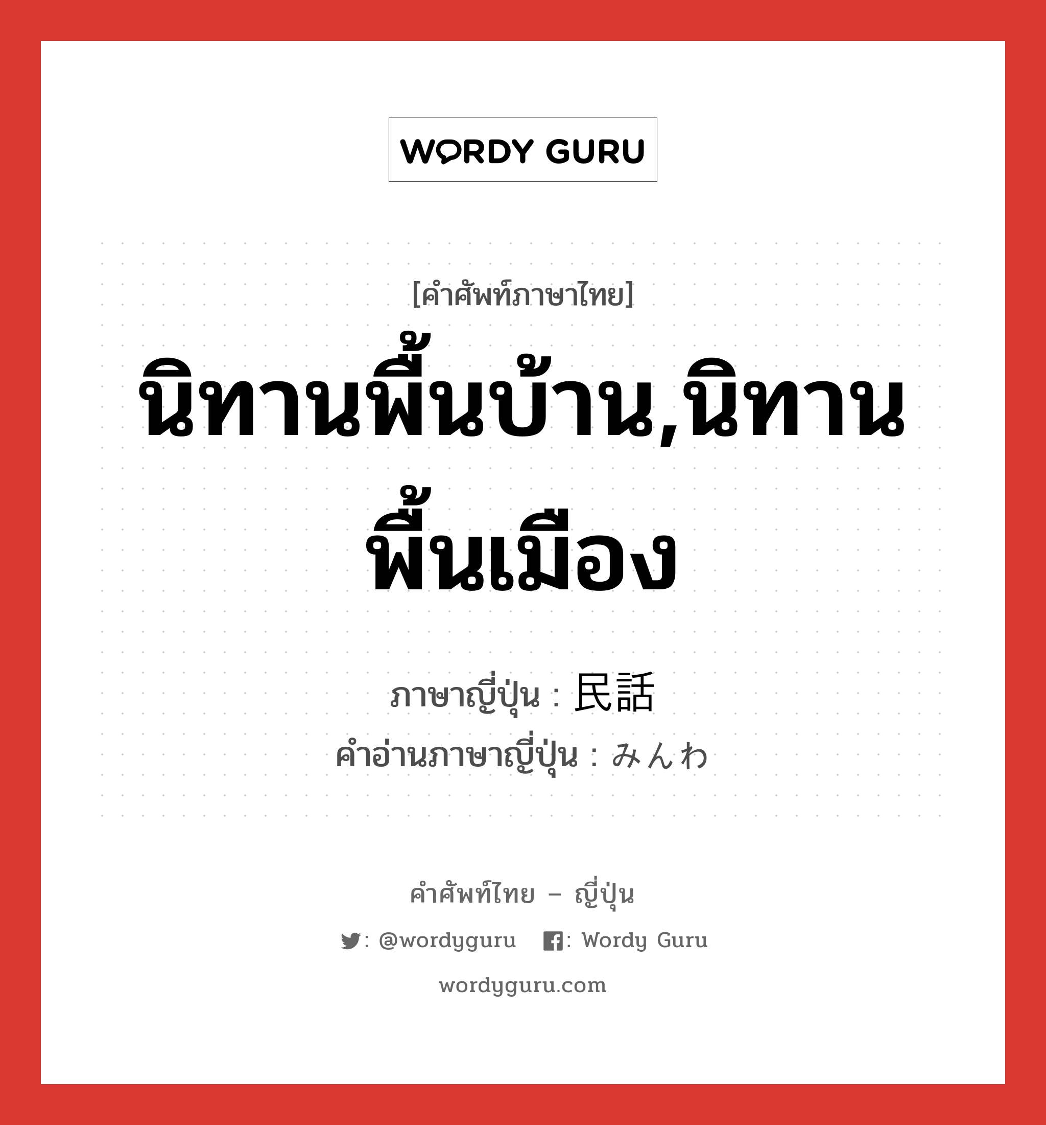 นิทานพื้นบ้าน,นิทานพื้นเมือง ภาษาญี่ปุ่นคืออะไร, คำศัพท์ภาษาไทย - ญี่ปุ่น นิทานพื้นบ้าน,นิทานพื้นเมือง ภาษาญี่ปุ่น 民話 คำอ่านภาษาญี่ปุ่น みんわ หมวด n หมวด n