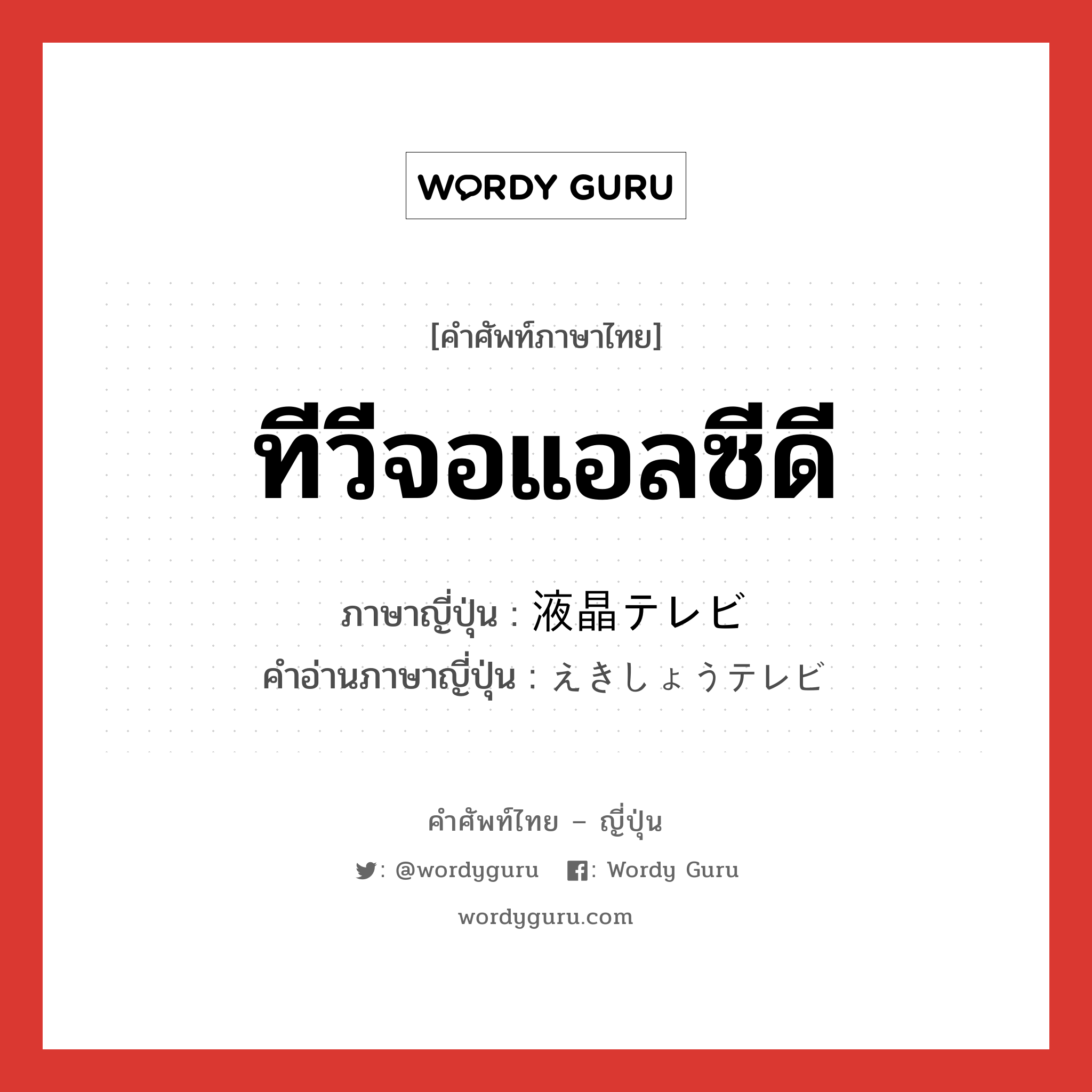 ทีวีจอแอลซีดี ภาษาญี่ปุ่นคืออะไร, คำศัพท์ภาษาไทย - ญี่ปุ่น ทีวีจอแอลซีดี ภาษาญี่ปุ่น 液晶テレビ คำอ่านภาษาญี่ปุ่น えきしょうテレビ หมวด n หมวด n