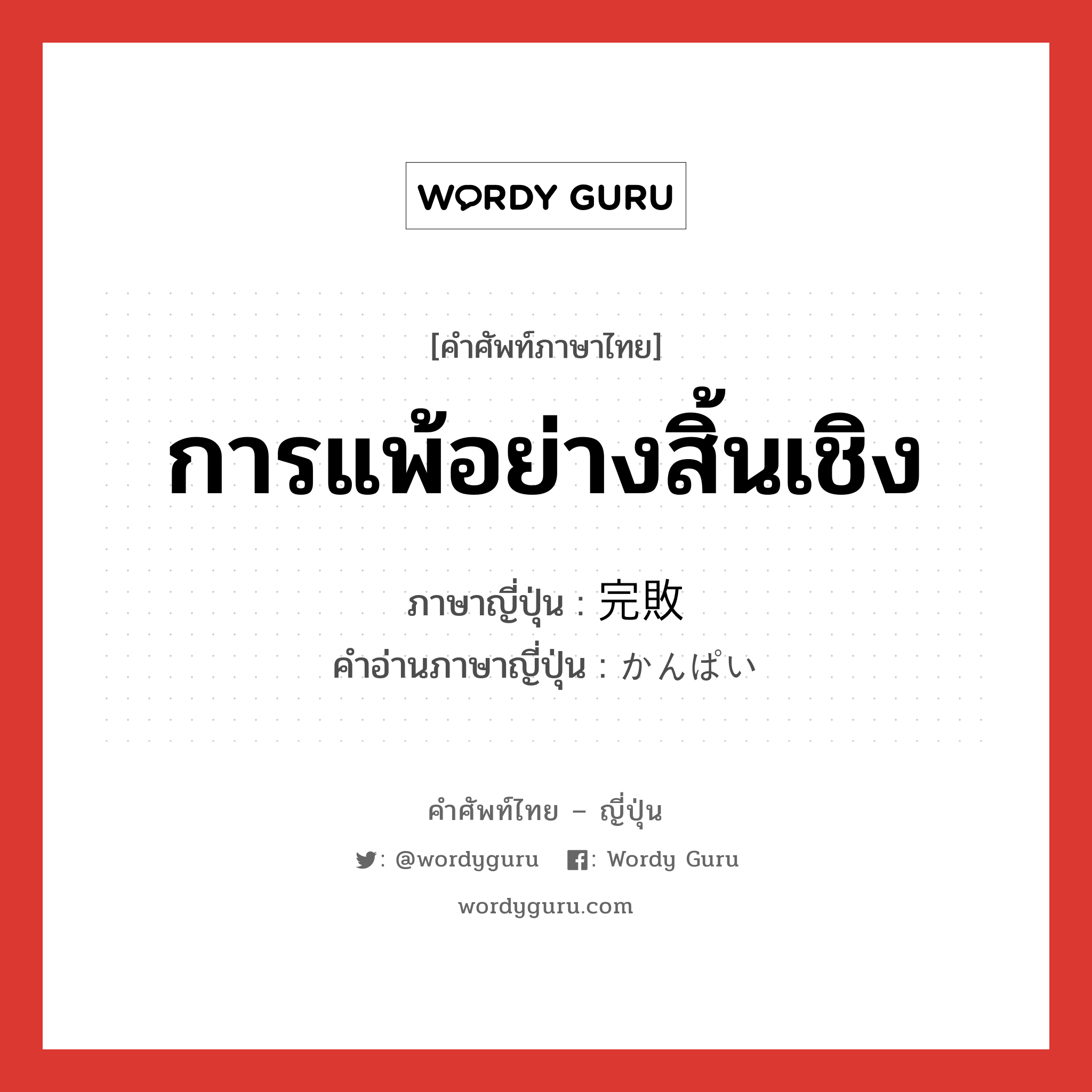 การแพ้อย่างสิ้นเชิง ภาษาญี่ปุ่นคืออะไร, คำศัพท์ภาษาไทย - ญี่ปุ่น การแพ้อย่างสิ้นเชิง ภาษาญี่ปุ่น 完敗 คำอ่านภาษาญี่ปุ่น かんぱい หมวด n หมวด n