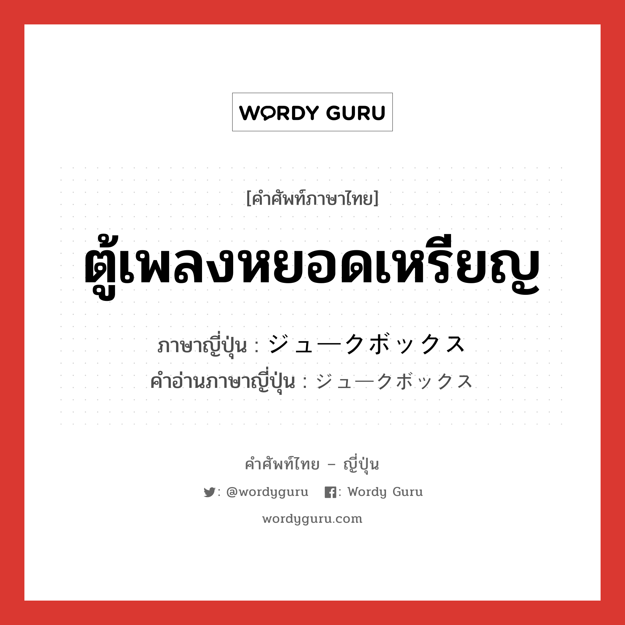 ตู้เพลงหยอดเหรียญ ภาษาญี่ปุ่นคืออะไร, คำศัพท์ภาษาไทย - ญี่ปุ่น ตู้เพลงหยอดเหรียญ ภาษาญี่ปุ่น ジュークボックス คำอ่านภาษาญี่ปุ่น ジュークボックス หมวด n หมวด n