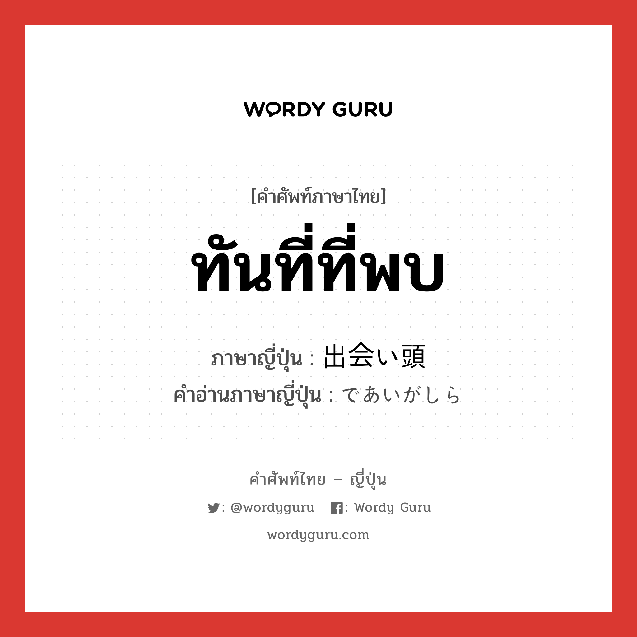 ทันที่ที่พบ ภาษาญี่ปุ่นคืออะไร, คำศัพท์ภาษาไทย - ญี่ปุ่น ทันที่ที่พบ ภาษาญี่ปุ่น 出会い頭 คำอ่านภาษาญี่ปุ่น であいがしら หมวด n-adv หมวด n-adv