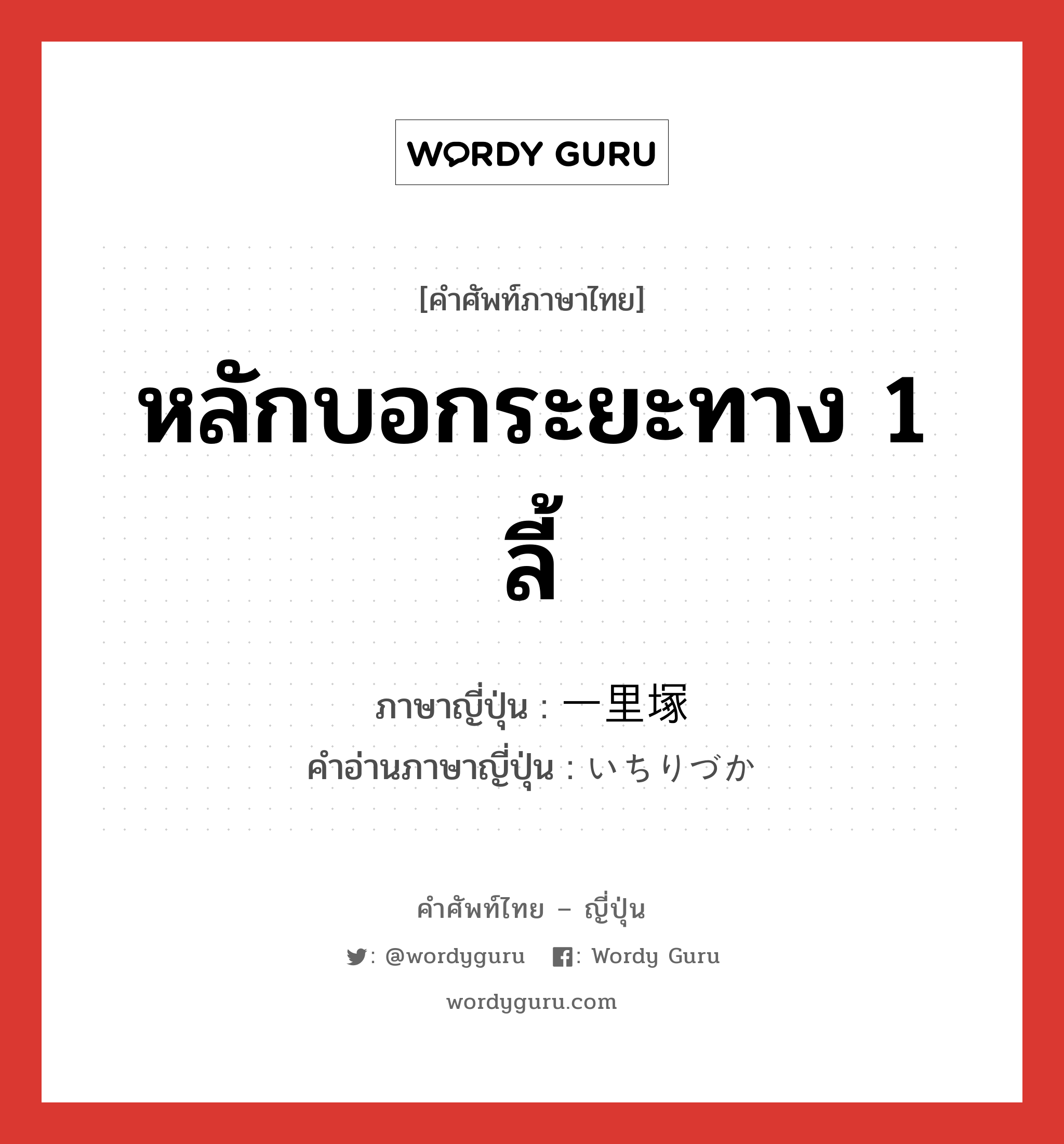 หลักบอกระยะทาง 1 ลี้ ภาษาญี่ปุ่นคืออะไร, คำศัพท์ภาษาไทย - ญี่ปุ่น หลักบอกระยะทาง 1 ลี้ ภาษาญี่ปุ่น 一里塚 คำอ่านภาษาญี่ปุ่น いちりづか หมวด n หมวด n