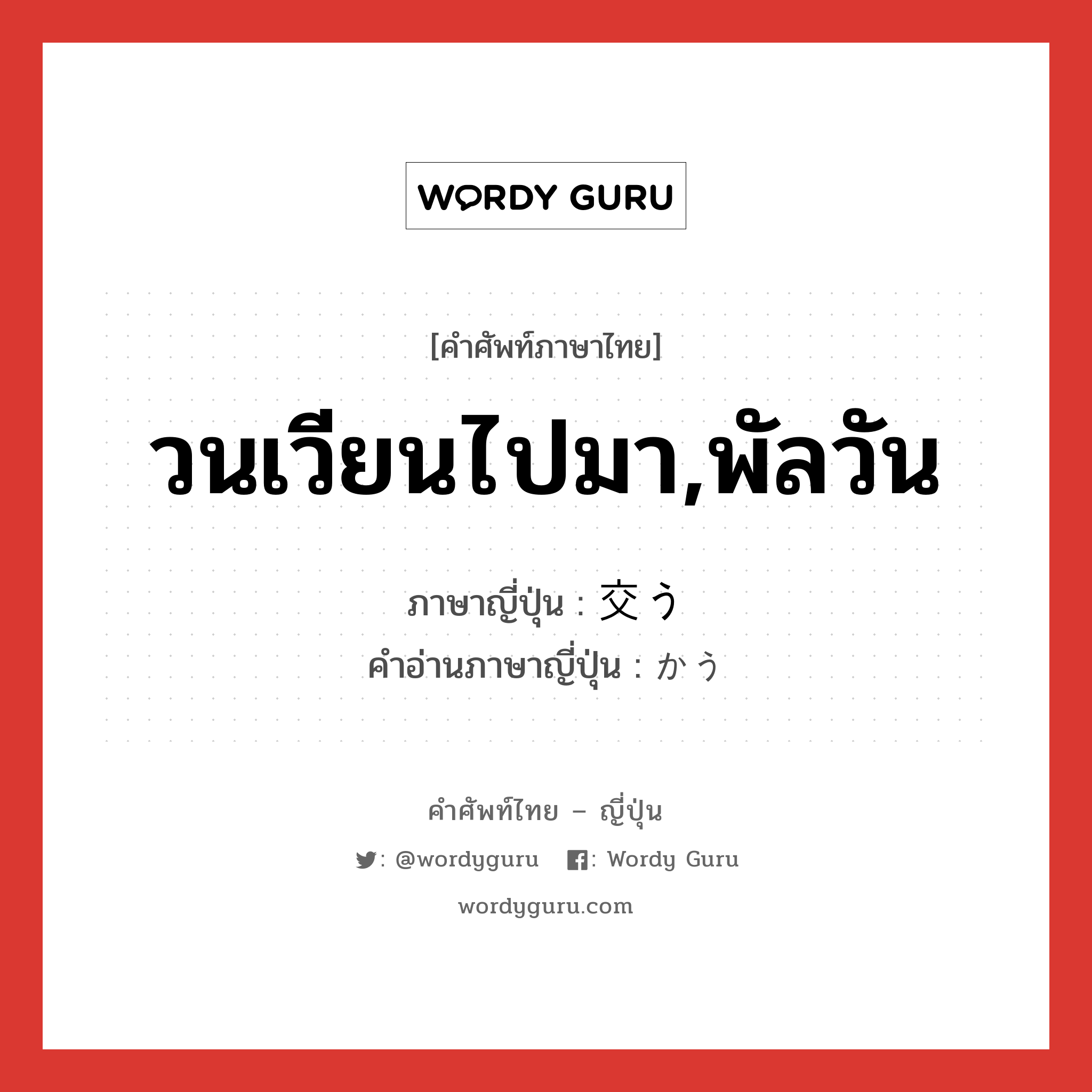 วนเวียนไปมา,พัลวัน ภาษาญี่ปุ่นคืออะไร, คำศัพท์ภาษาไทย - ญี่ปุ่น วนเวียนไปมา,พัลวัน ภาษาญี่ปุ่น 交う คำอ่านภาษาญี่ปุ่น かう หมวด v5u หมวด v5u