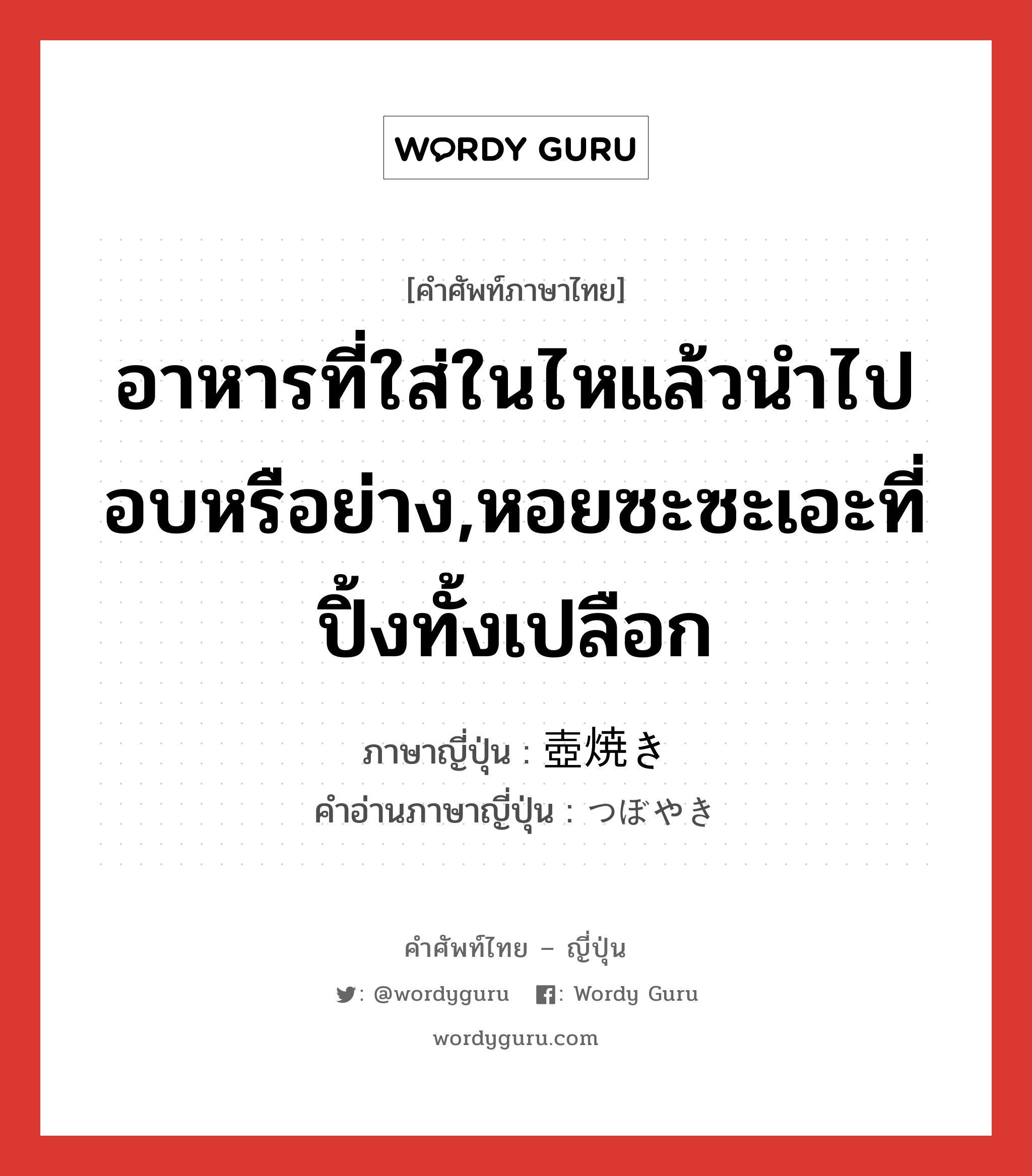 อาหารที่ใส่ในไหแล้วนำไปอบหรือย่าง,หอยซะซะเอะที่ปิ้งทั้งเปลือก ภาษาญี่ปุ่นคืออะไร, คำศัพท์ภาษาไทย - ญี่ปุ่น อาหารที่ใส่ในไหแล้วนำไปอบหรือย่าง,หอยซะซะเอะที่ปิ้งทั้งเปลือก ภาษาญี่ปุ่น 壺焼き คำอ่านภาษาญี่ปุ่น つぼやき หมวด n หมวด n